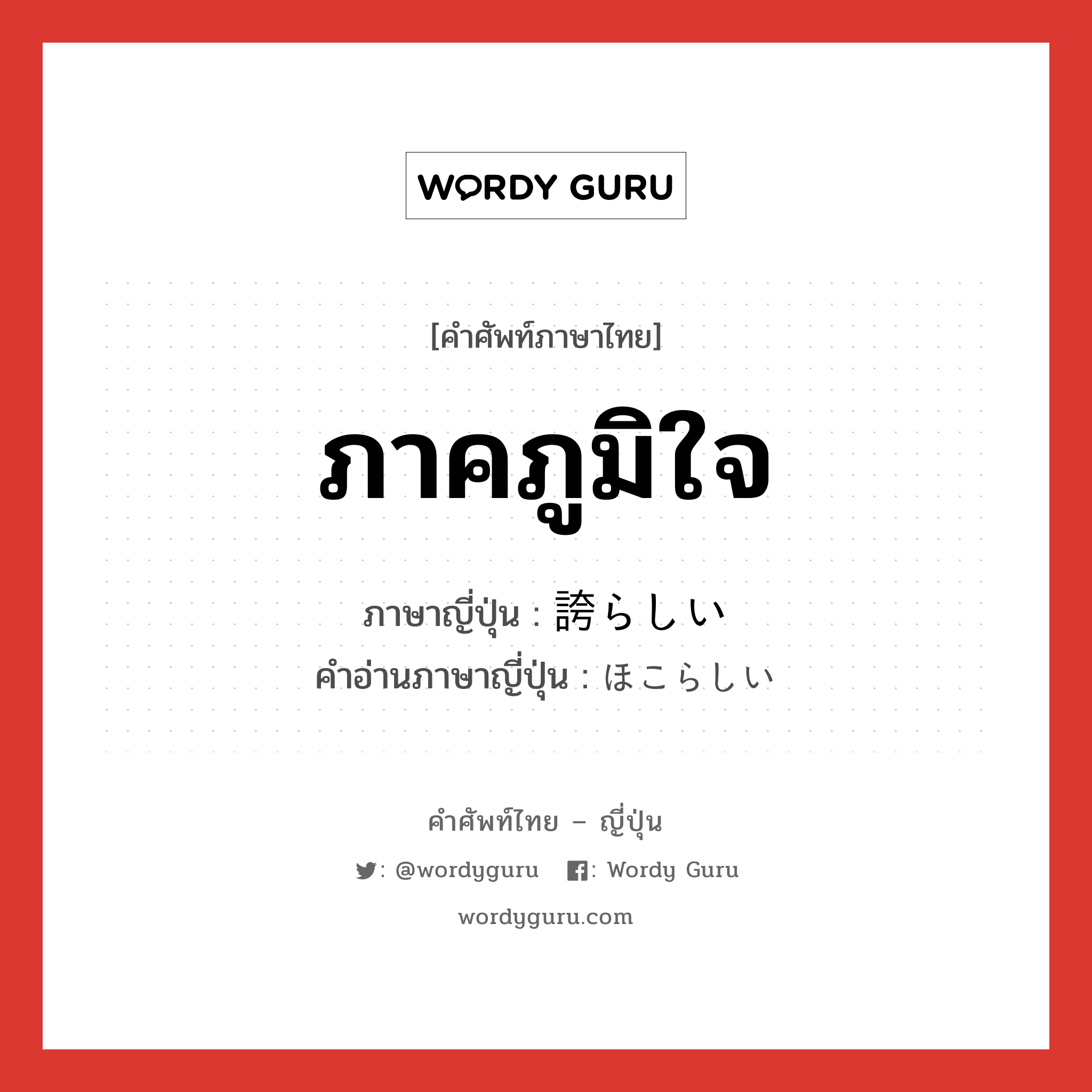 ภาคภูมิใจ ภาษาญี่ปุ่นคืออะไร, คำศัพท์ภาษาไทย - ญี่ปุ่น ภาคภูมิใจ ภาษาญี่ปุ่น 誇らしい คำอ่านภาษาญี่ปุ่น ほこらしい หมวด adj-i หมวด adj-i