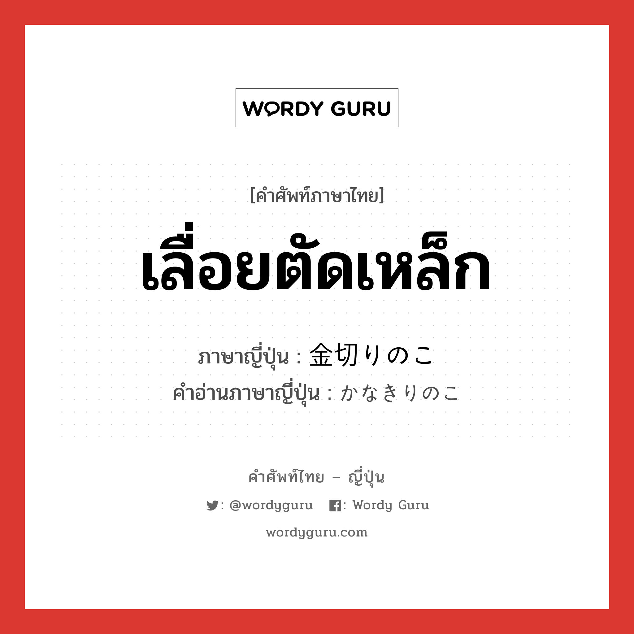 เลื่อยตัดเหล็ก ภาษาญี่ปุ่นคืออะไร, คำศัพท์ภาษาไทย - ญี่ปุ่น เลื่อยตัดเหล็ก ภาษาญี่ปุ่น 金切りのこ คำอ่านภาษาญี่ปุ่น かなきりのこ หมวด n หมวด n