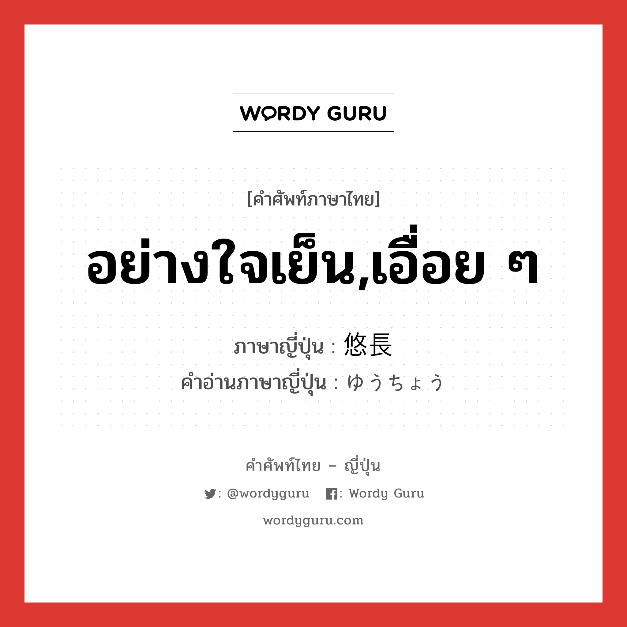 悠長 ภาษาไทย?, คำศัพท์ภาษาไทย - ญี่ปุ่น 悠長 ภาษาญี่ปุ่น อย่างใจเย็น,เอื่อย ๆ คำอ่านภาษาญี่ปุ่น ゆうちょう หมวด adj-na หมวด adj-na