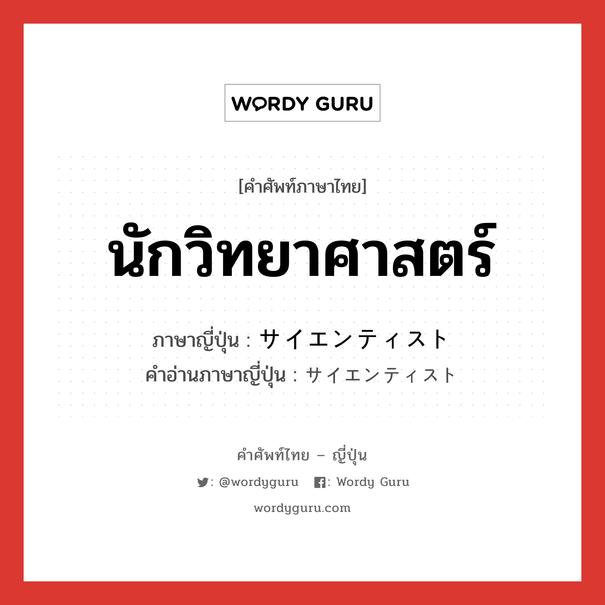 นักวิทยาศาสตร์ ภาษาญี่ปุ่นคืออะไร, คำศัพท์ภาษาไทย - ญี่ปุ่น นักวิทยาศาสตร์ ภาษาญี่ปุ่น サイエンティスト คำอ่านภาษาญี่ปุ่น サイエンティスト หมวด n หมวด n