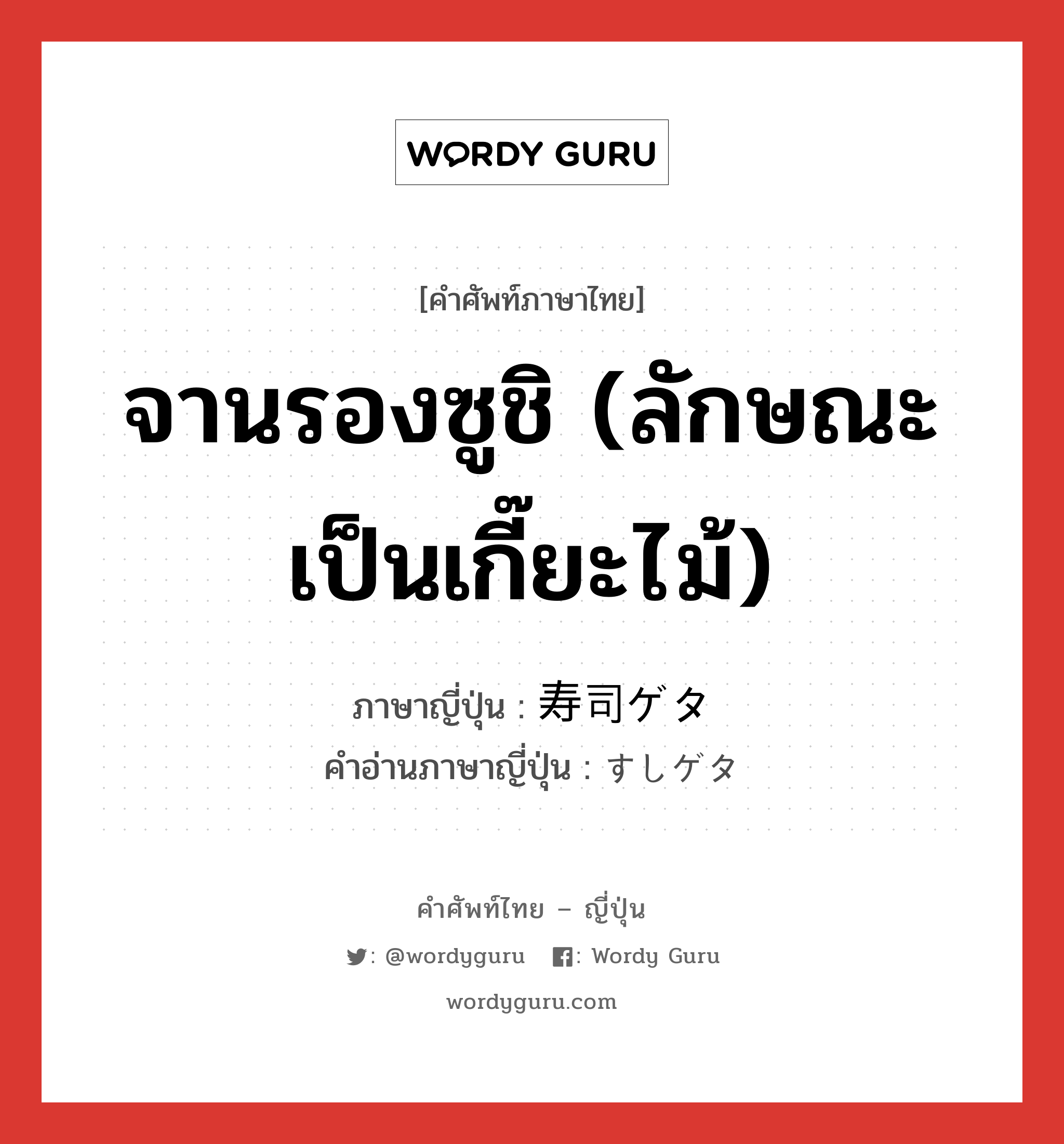 จานรองซูชิ (ลักษณะเป็นเกี๊ยะไม้) ภาษาญี่ปุ่นคืออะไร, คำศัพท์ภาษาไทย - ญี่ปุ่น จานรองซูชิ (ลักษณะเป็นเกี๊ยะไม้) ภาษาญี่ปุ่น 寿司ゲタ คำอ่านภาษาญี่ปุ่น すしゲタ หมวด n หมวด n