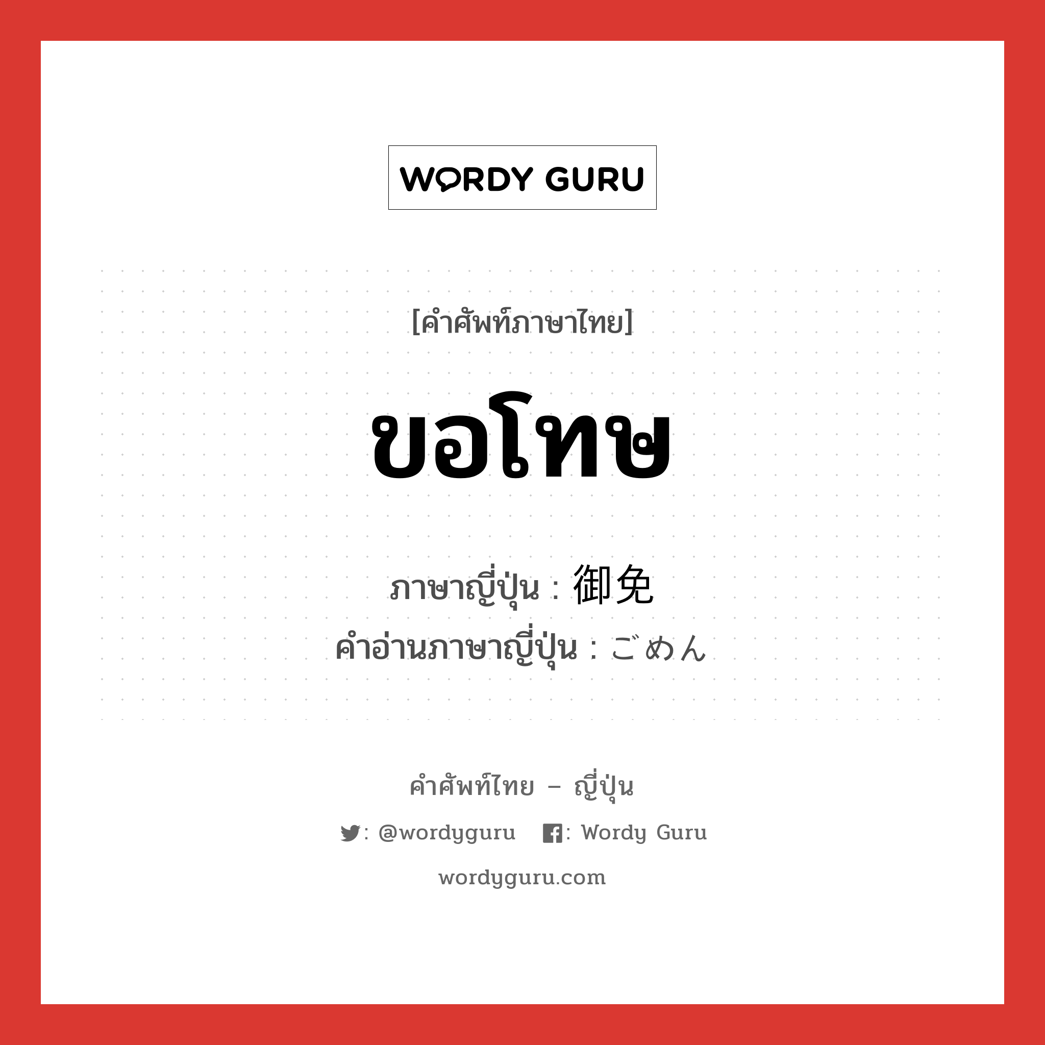 ขอโทษ ภาษาญี่ปุ่นคืออะไร, คำศัพท์ภาษาไทย - ญี่ปุ่น ขอโทษ ภาษาญี่ปุ่น 御免 คำอ่านภาษาญี่ปุ่น ごめん หมวด int หมวด int