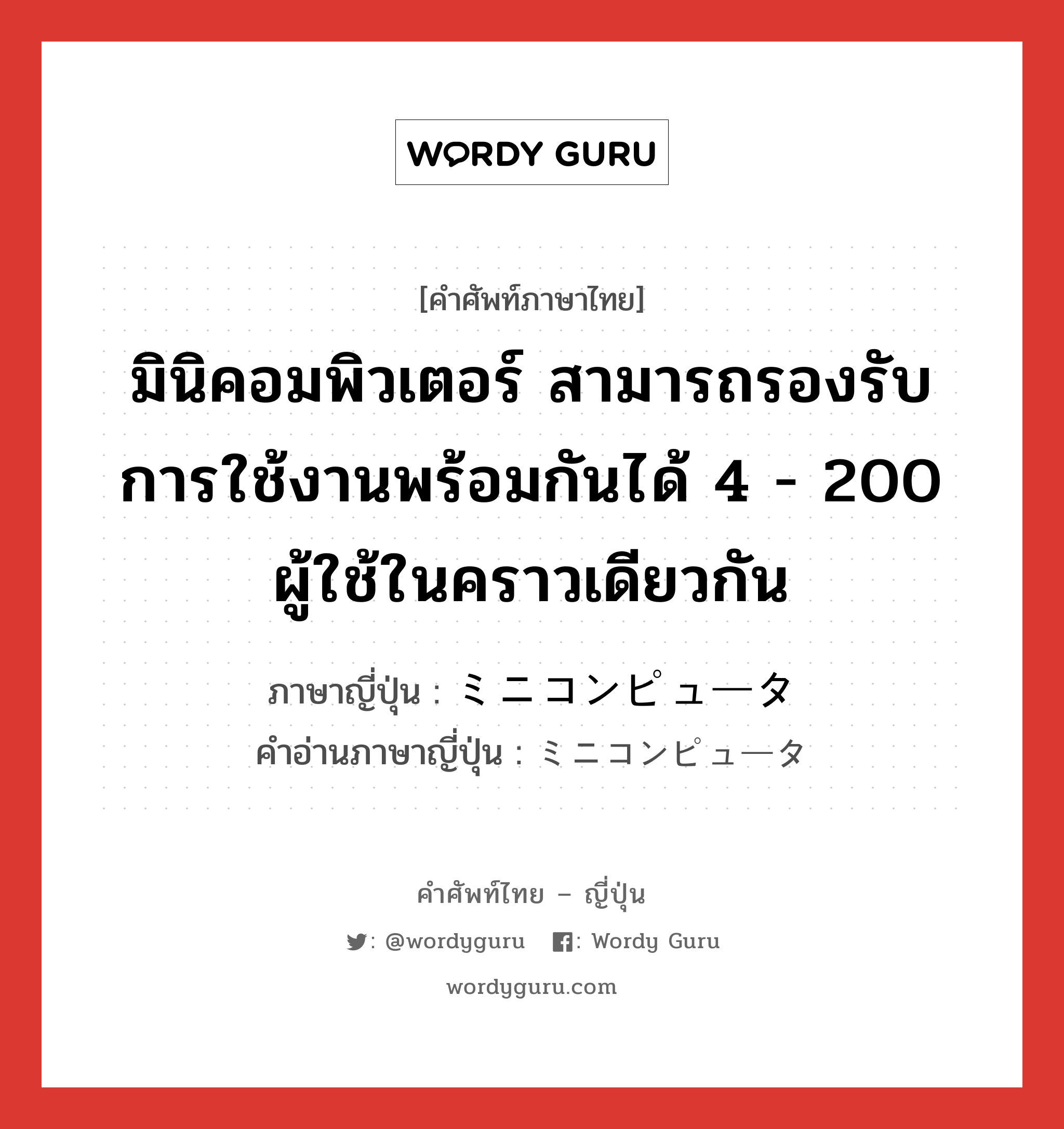 มินิคอมพิวเตอร์ สามารถรองรับการใช้งานพร้อมกันได้ 4 - 200 ผู้ใช้ในคราวเดียวกัน ภาษาญี่ปุ่นคืออะไร, คำศัพท์ภาษาไทย - ญี่ปุ่น มินิคอมพิวเตอร์ สามารถรองรับการใช้งานพร้อมกันได้ 4 - 200 ผู้ใช้ในคราวเดียวกัน ภาษาญี่ปุ่น ミニコンピュータ คำอ่านภาษาญี่ปุ่น ミニコンピュータ หมวด n หมวด n