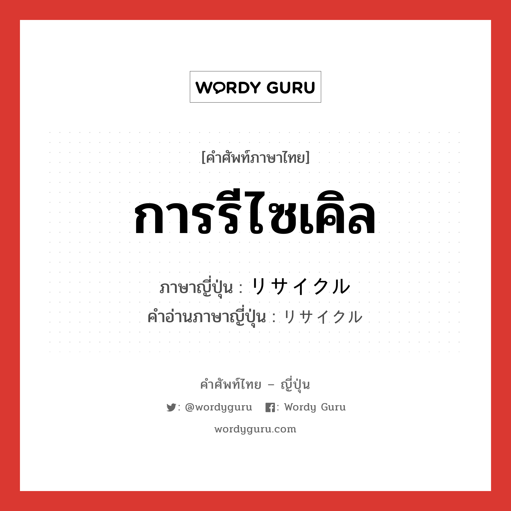 การรีไซเคิล ภาษาญี่ปุ่นคืออะไร, คำศัพท์ภาษาไทย - ญี่ปุ่น การรีไซเคิล ภาษาญี่ปุ่น リサイクル คำอ่านภาษาญี่ปุ่น リサイクル หมวด n หมวด n