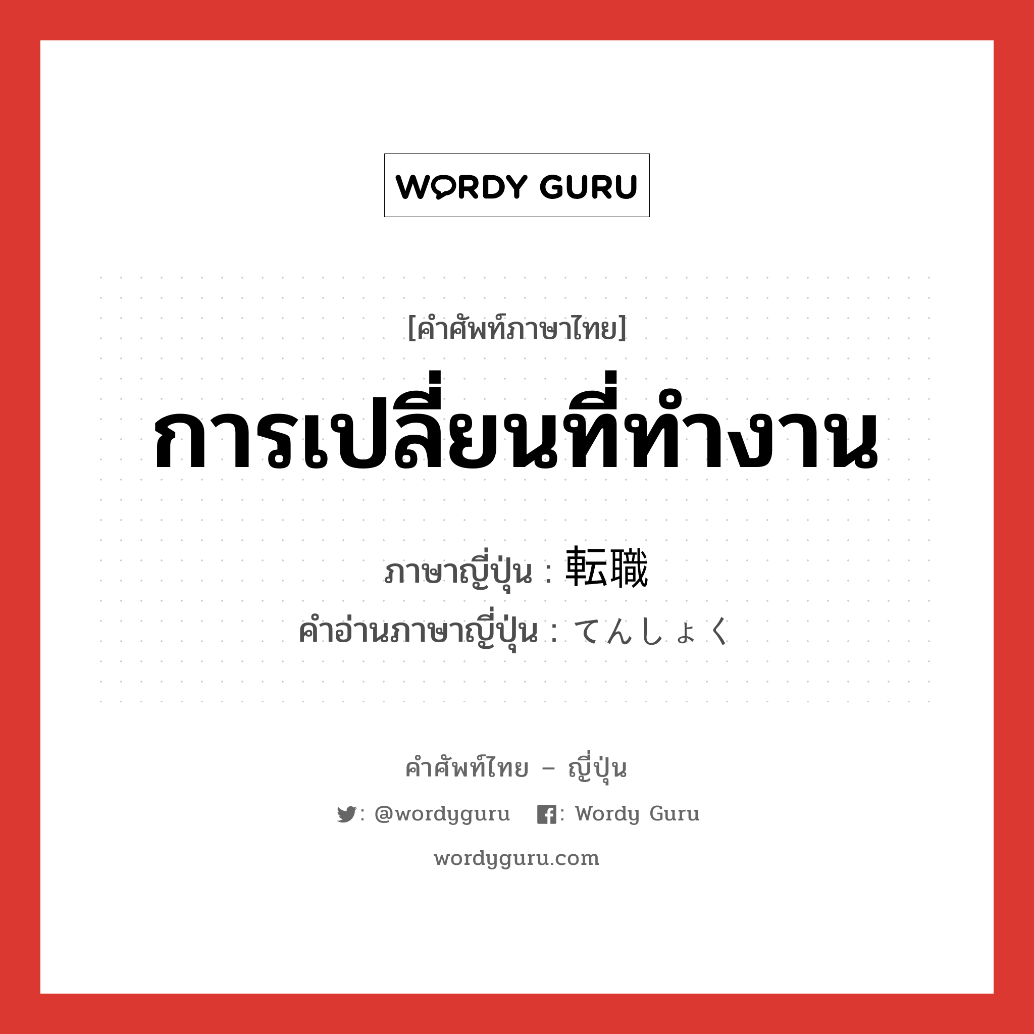 การเปลี่ยนที่ทำงาน ภาษาญี่ปุ่นคืออะไร, คำศัพท์ภาษาไทย - ญี่ปุ่น การเปลี่ยนที่ทำงาน ภาษาญี่ปุ่น 転職 คำอ่านภาษาญี่ปุ่น てんしょく หมวด n หมวด n