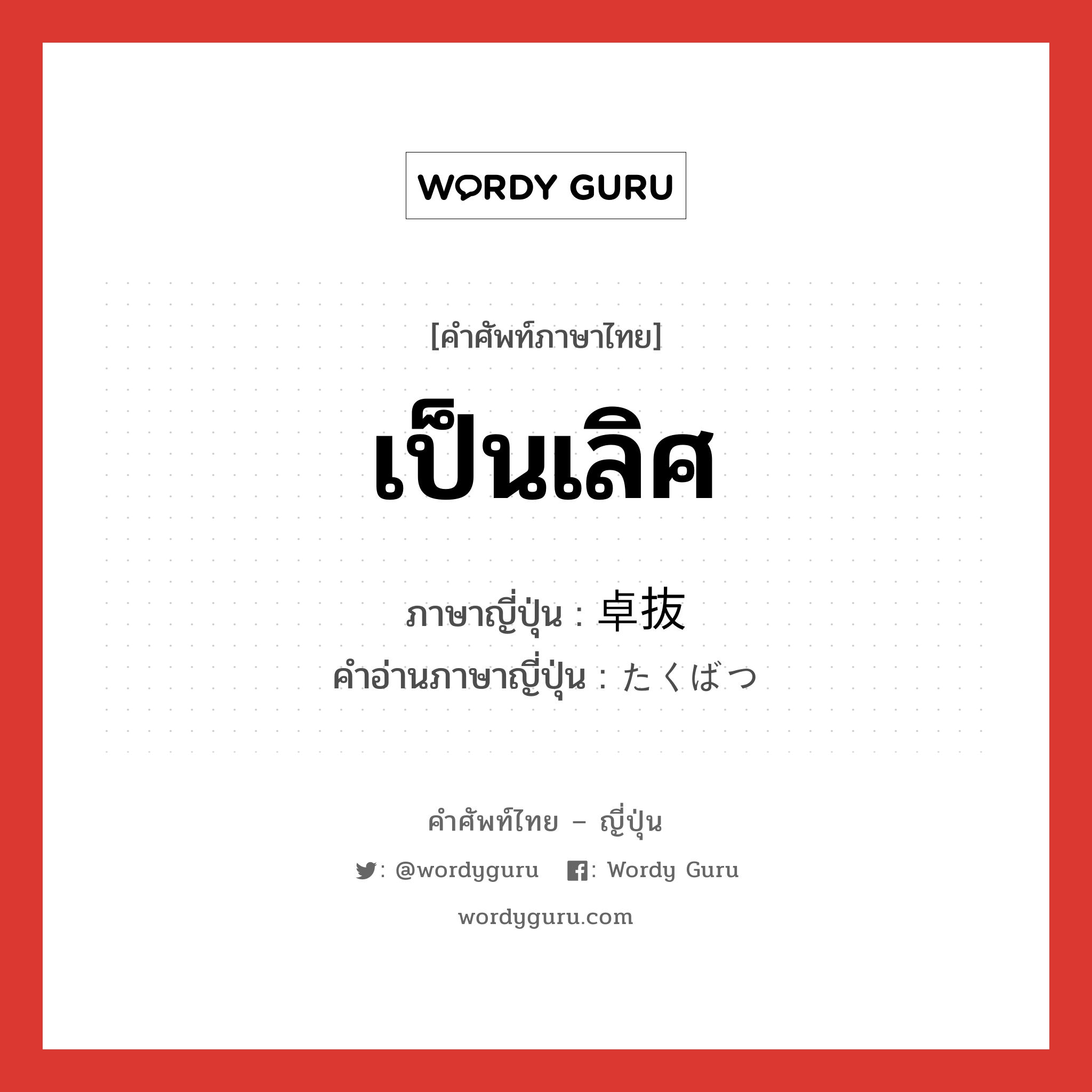 เป็นเลิศ ภาษาญี่ปุ่นคืออะไร, คำศัพท์ภาษาไทย - ญี่ปุ่น เป็นเลิศ ภาษาญี่ปุ่น 卓抜 คำอ่านภาษาญี่ปุ่น たくばつ หมวด adj-na หมวด adj-na