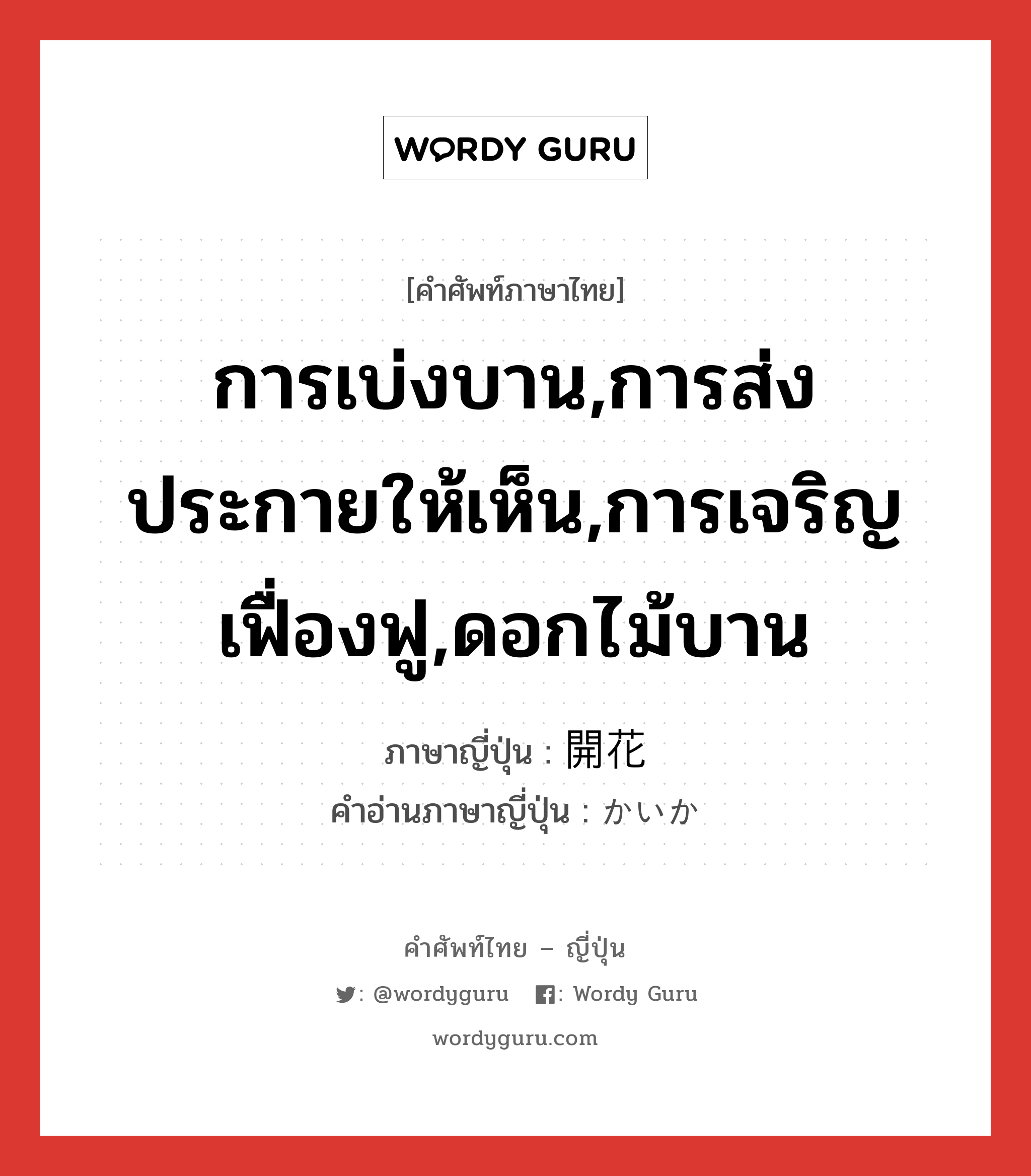 การเบ่งบาน,การส่งประกายให้เห็น,การเจริญเฟื่องฟู,ดอกไม้บาน ภาษาญี่ปุ่นคืออะไร, คำศัพท์ภาษาไทย - ญี่ปุ่น การเบ่งบาน,การส่งประกายให้เห็น,การเจริญเฟื่องฟู,ดอกไม้บาน ภาษาญี่ปุ่น 開花 คำอ่านภาษาญี่ปุ่น かいか หมวด n หมวด n