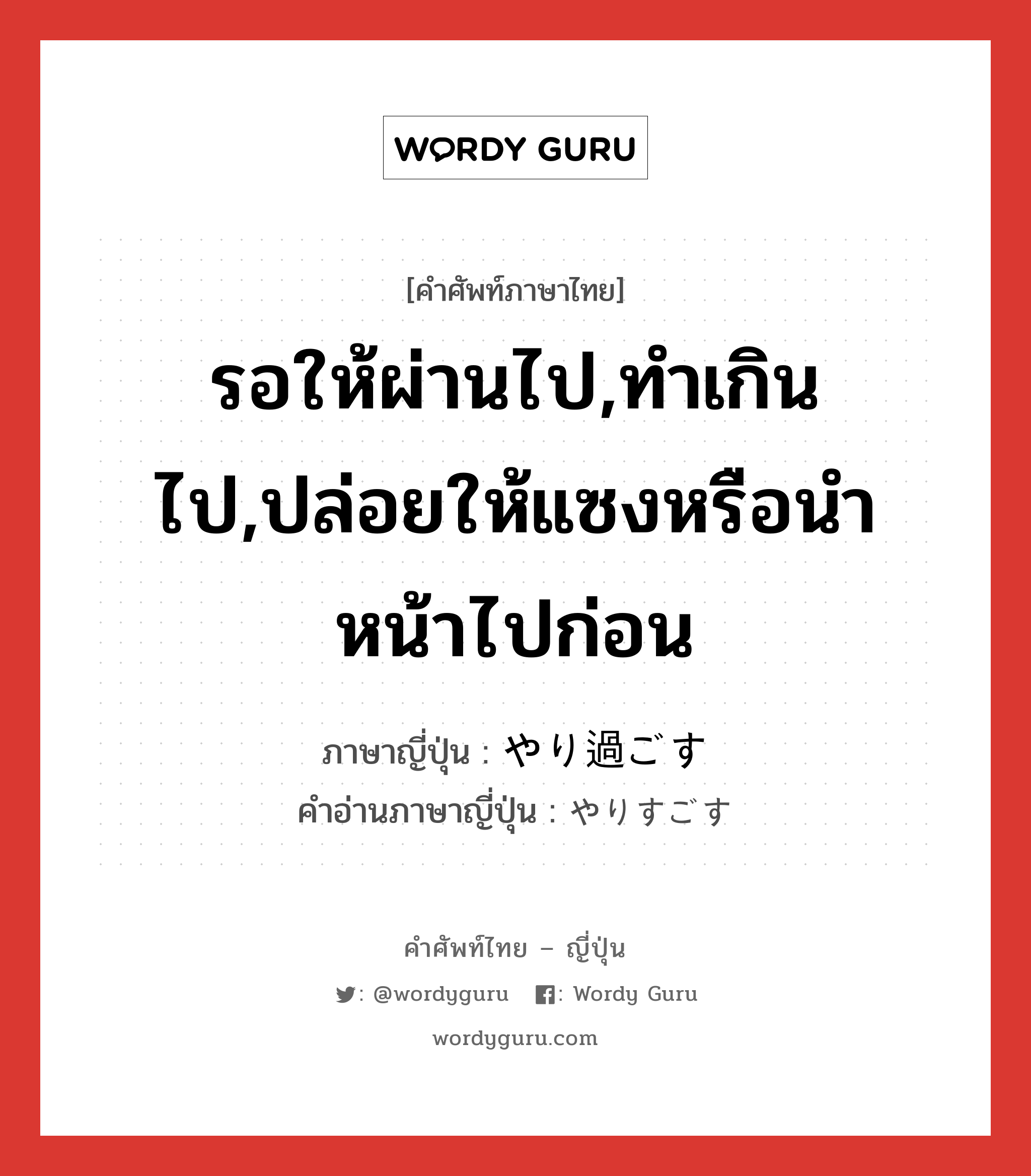 รอให้ผ่านไป,ทำเกินไป,ปล่อยให้แซงหรือนำหน้าไปก่อน ภาษาญี่ปุ่นคืออะไร, คำศัพท์ภาษาไทย - ญี่ปุ่น รอให้ผ่านไป,ทำเกินไป,ปล่อยให้แซงหรือนำหน้าไปก่อน ภาษาญี่ปุ่น やり過ごす คำอ่านภาษาญี่ปุ่น やりすごす หมวด v5s หมวด v5s