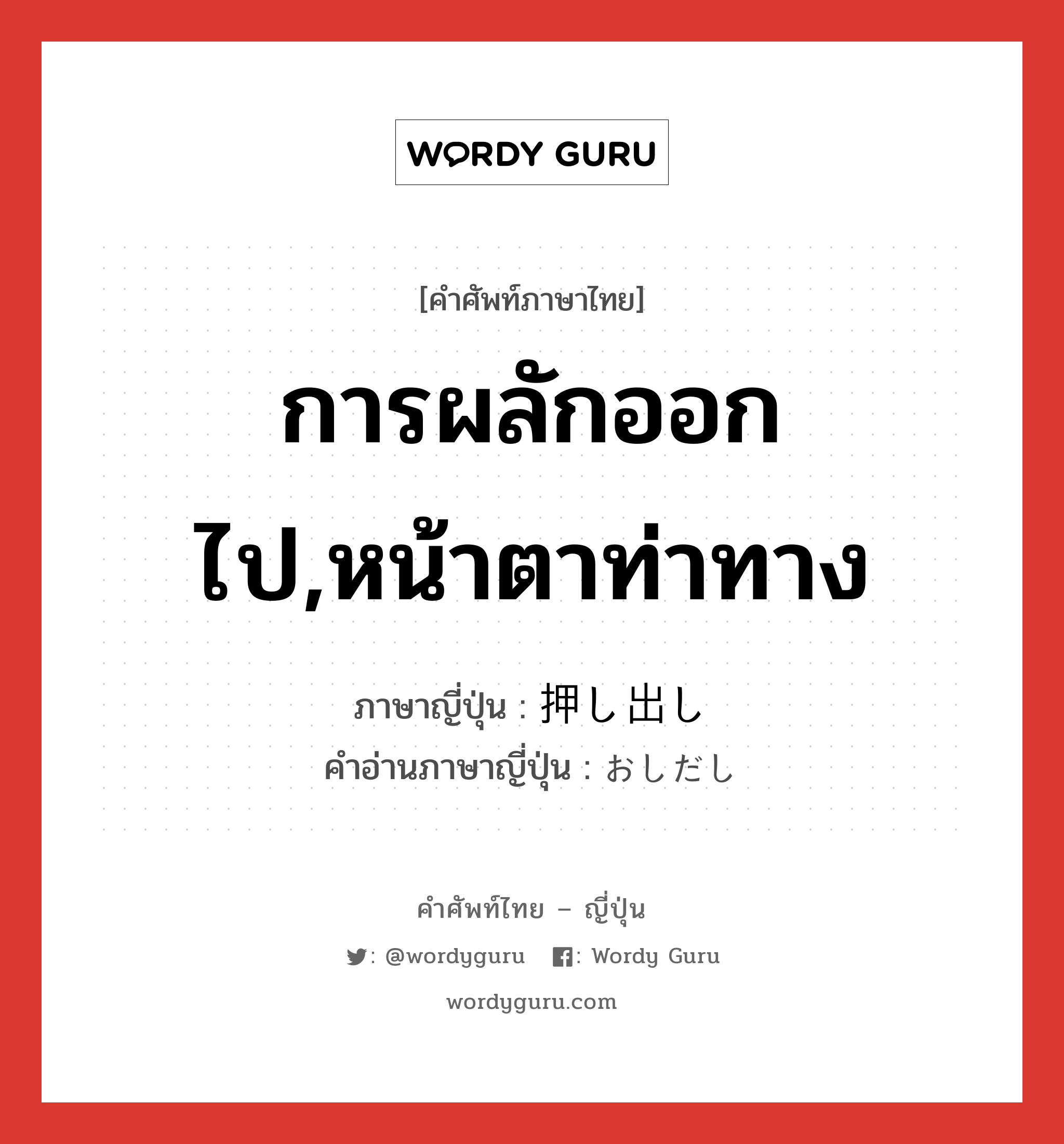 การผลักออกไป,หน้าตาท่าทาง ภาษาญี่ปุ่นคืออะไร, คำศัพท์ภาษาไทย - ญี่ปุ่น การผลักออกไป,หน้าตาท่าทาง ภาษาญี่ปุ่น 押し出し คำอ่านภาษาญี่ปุ่น おしだし หมวด n หมวด n