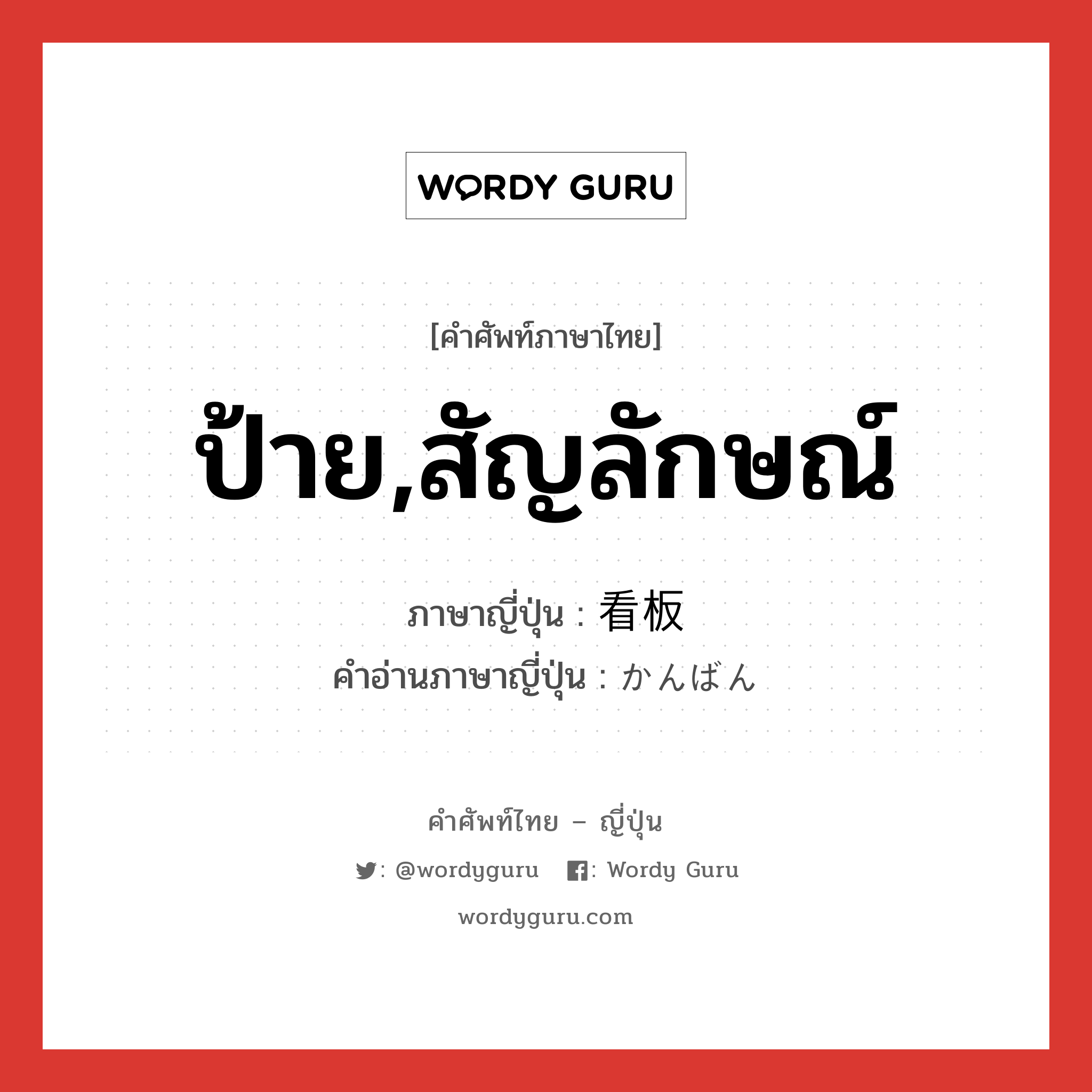 ป้าย,สัญลักษณ์ ภาษาญี่ปุ่นคืออะไร, คำศัพท์ภาษาไทย - ญี่ปุ่น ป้าย,สัญลักษณ์ ภาษาญี่ปุ่น 看板 คำอ่านภาษาญี่ปุ่น かんばん หมวด n หมวด n