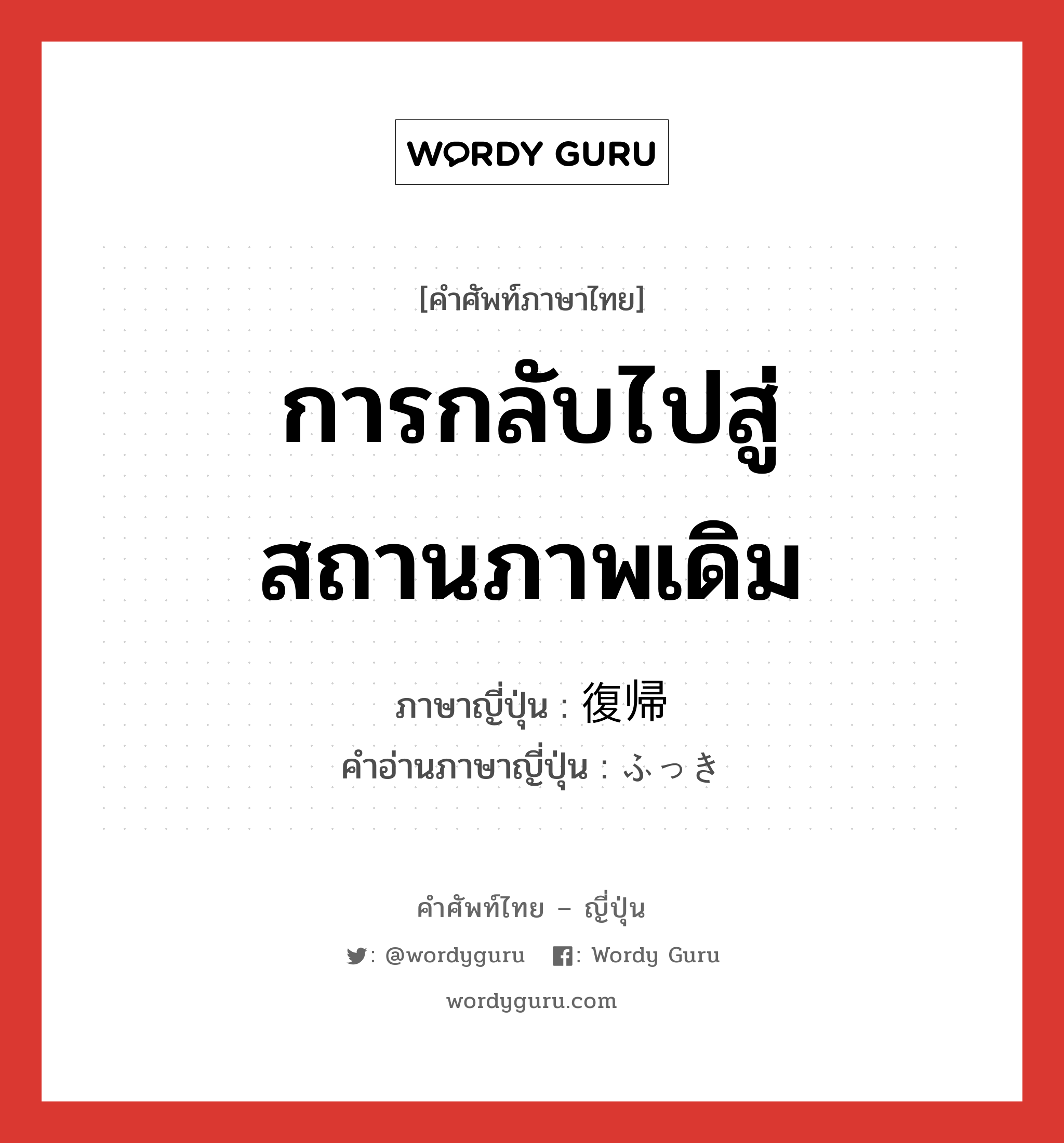 การกลับไปสู่สถานภาพเดิม ภาษาญี่ปุ่นคืออะไร, คำศัพท์ภาษาไทย - ญี่ปุ่น การกลับไปสู่สถานภาพเดิม ภาษาญี่ปุ่น 復帰 คำอ่านภาษาญี่ปุ่น ふっき หมวด n หมวด n