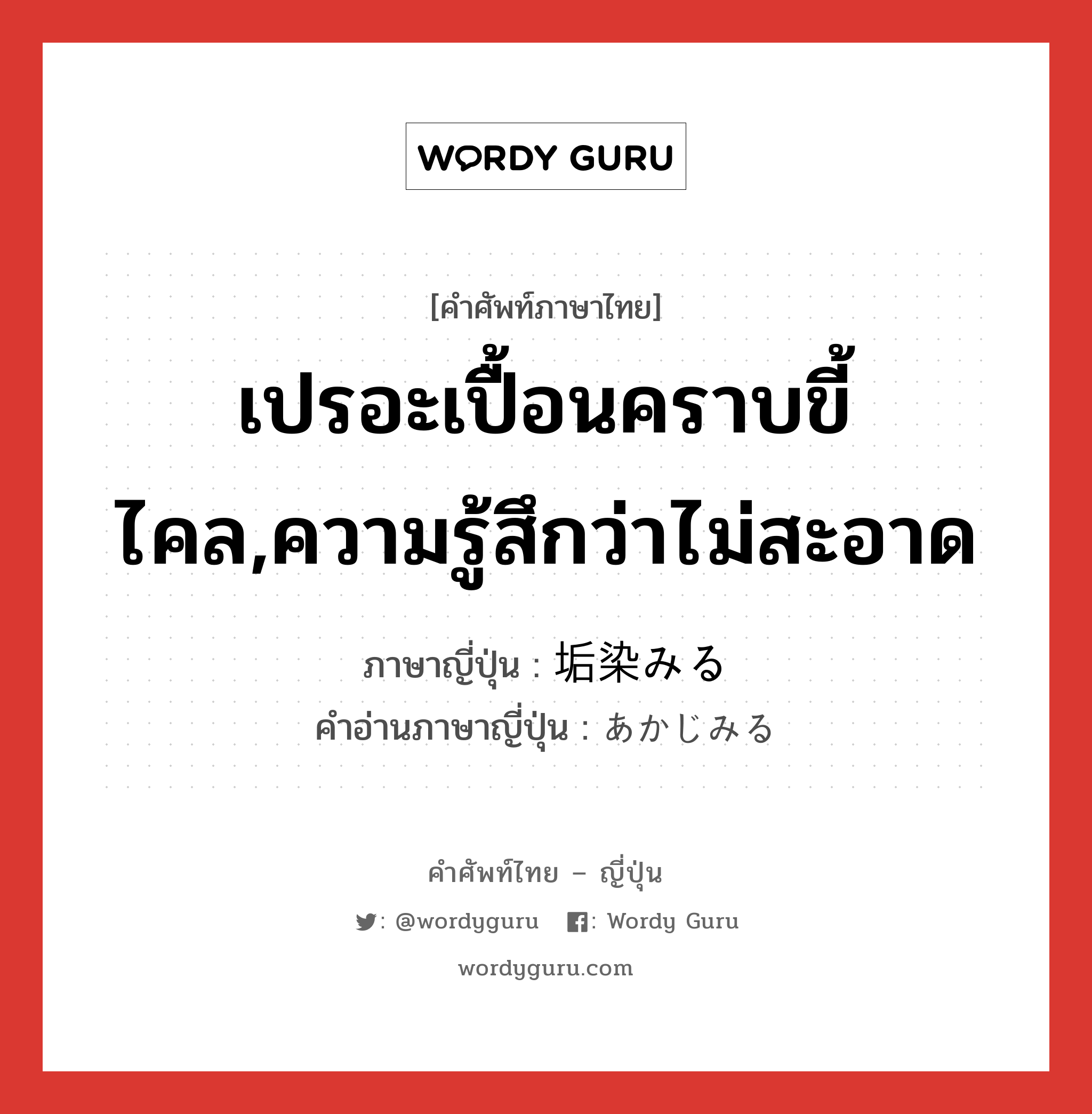 เปรอะเปื้อนคราบขี้ไคล,ความรู้สึกว่าไม่สะอาด ภาษาญี่ปุ่นคืออะไร, คำศัพท์ภาษาไทย - ญี่ปุ่น เปรอะเปื้อนคราบขี้ไคล,ความรู้สึกว่าไม่สะอาด ภาษาญี่ปุ่น 垢染みる คำอ่านภาษาญี่ปุ่น あかじみる หมวด v1 หมวด v1