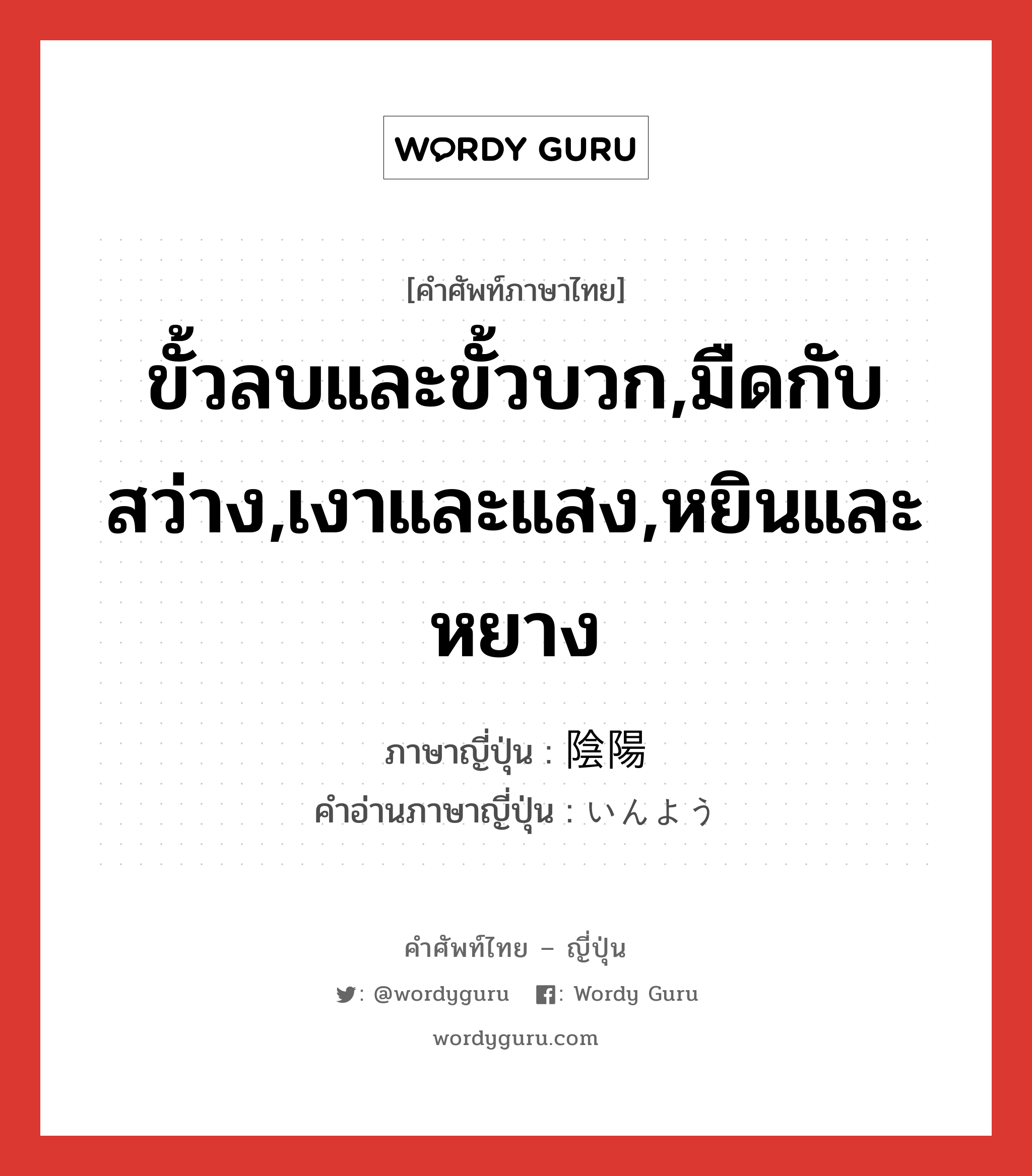 ขั้วลบและขั้วบวก,มืดกับสว่าง,เงาและแสง,หยินและหยาง ภาษาญี่ปุ่นคืออะไร, คำศัพท์ภาษาไทย - ญี่ปุ่น ขั้วลบและขั้วบวก,มืดกับสว่าง,เงาและแสง,หยินและหยาง ภาษาญี่ปุ่น 陰陽 คำอ่านภาษาญี่ปุ่น いんよう หมวด n หมวด n