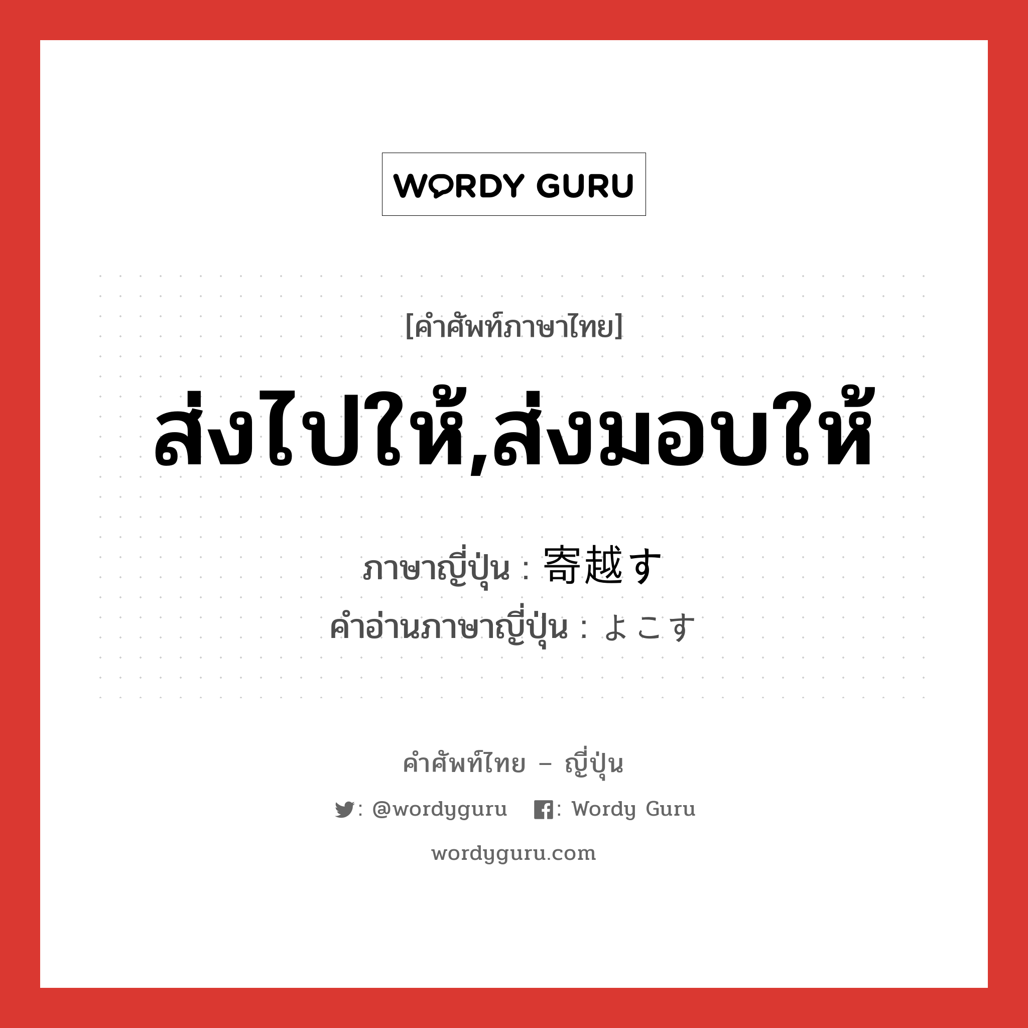 ส่งไปให้,ส่งมอบให้ ภาษาญี่ปุ่นคืออะไร, คำศัพท์ภาษาไทย - ญี่ปุ่น ส่งไปให้,ส่งมอบให้ ภาษาญี่ปุ่น 寄越す คำอ่านภาษาญี่ปุ่น よこす หมวด v5s หมวด v5s