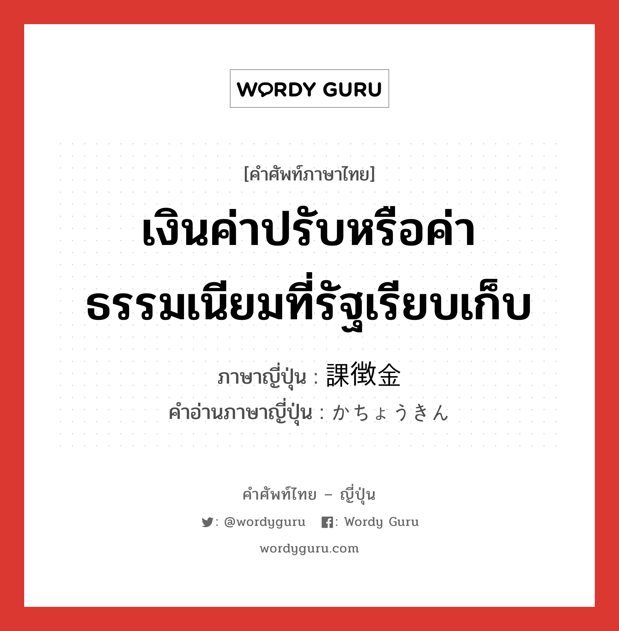 เงินค่าปรับหรือค่าธรรมเนียมที่รัฐเรียบเก็บ ภาษาญี่ปุ่นคืออะไร, คำศัพท์ภาษาไทย - ญี่ปุ่น เงินค่าปรับหรือค่าธรรมเนียมที่รัฐเรียบเก็บ ภาษาญี่ปุ่น 課徴金 คำอ่านภาษาญี่ปุ่น かちょうきん หมวด n หมวด n