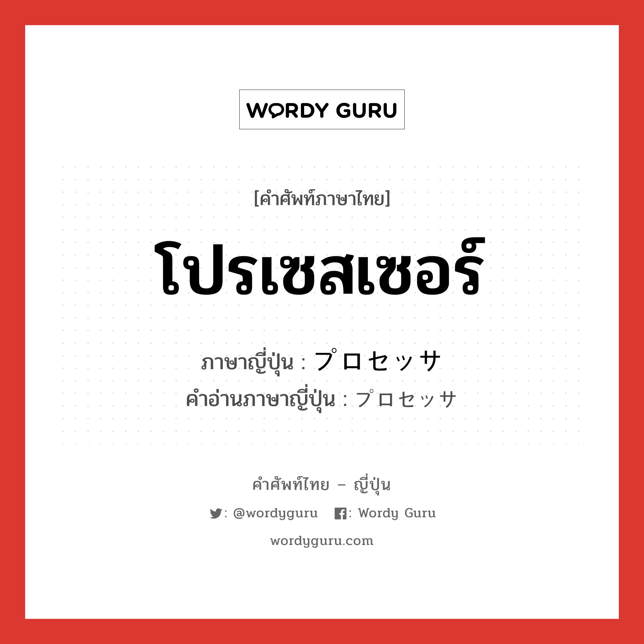 โปรเซสเซอร์ ภาษาญี่ปุ่นคืออะไร, คำศัพท์ภาษาไทย - ญี่ปุ่น โปรเซสเซอร์ ภาษาญี่ปุ่น プロセッサ คำอ่านภาษาญี่ปุ่น プロセッサ หมวด n หมวด n