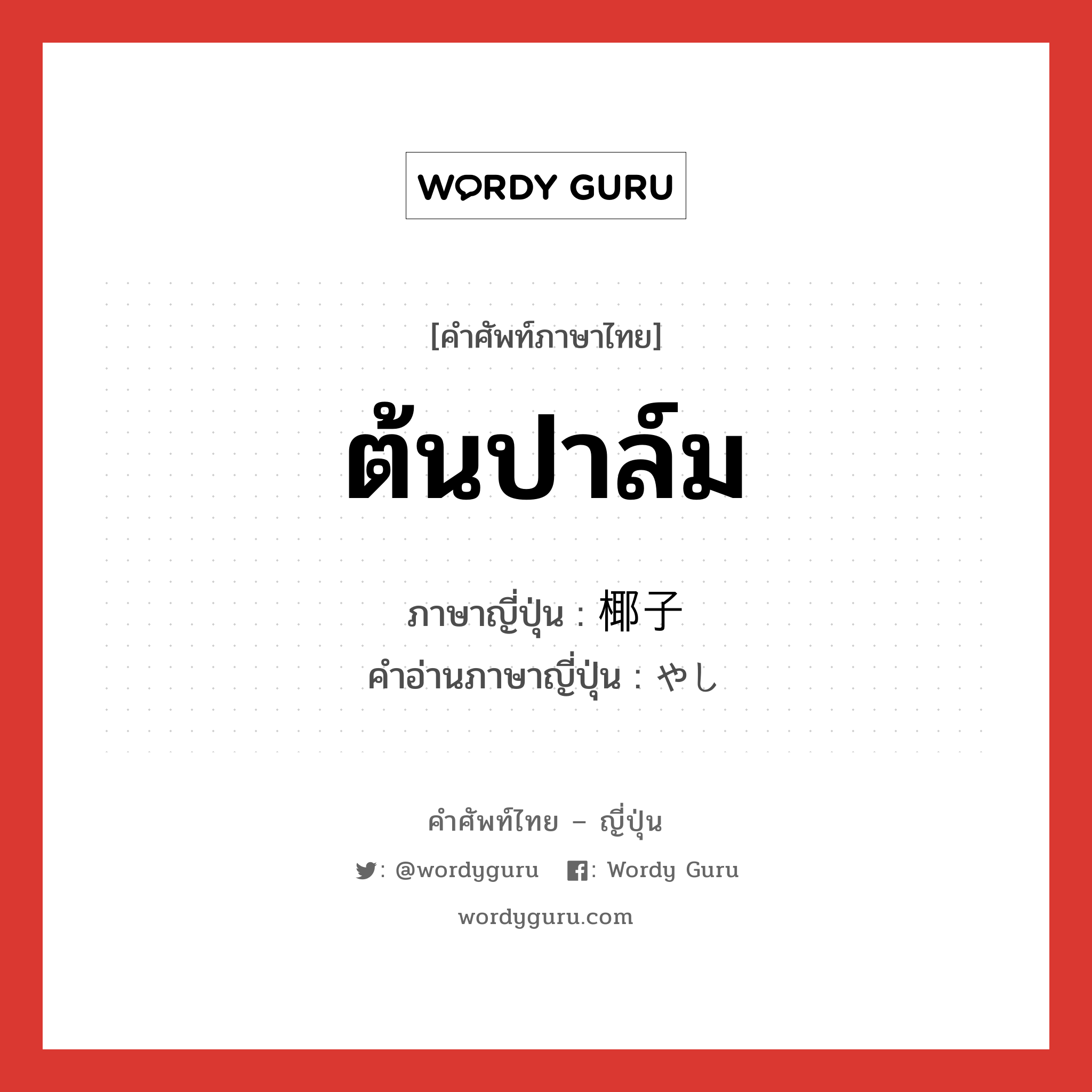 ต้นปาล์ม ภาษาญี่ปุ่นคืออะไร, คำศัพท์ภาษาไทย - ญี่ปุ่น ต้นปาล์ม ภาษาญี่ปุ่น 椰子 คำอ่านภาษาญี่ปุ่น やし หมวด n หมวด n