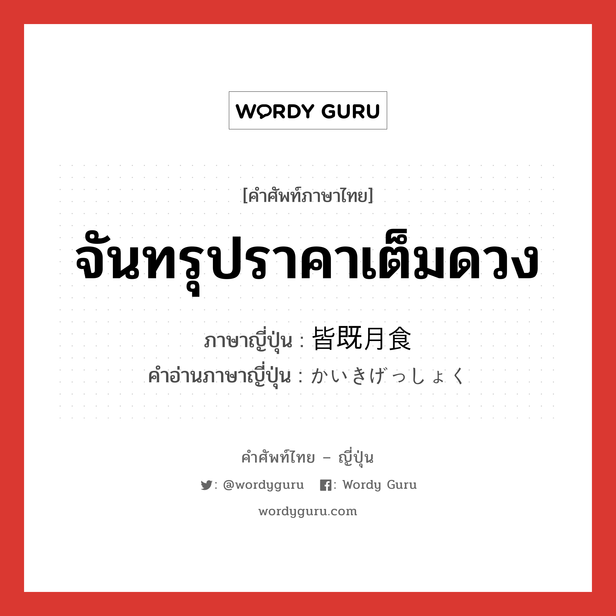 จันทรุปราคาเต็มดวง ภาษาญี่ปุ่นคืออะไร, คำศัพท์ภาษาไทย - ญี่ปุ่น จันทรุปราคาเต็มดวง ภาษาญี่ปุ่น 皆既月食 คำอ่านภาษาญี่ปุ่น かいきげっしょく หมวด n หมวด n