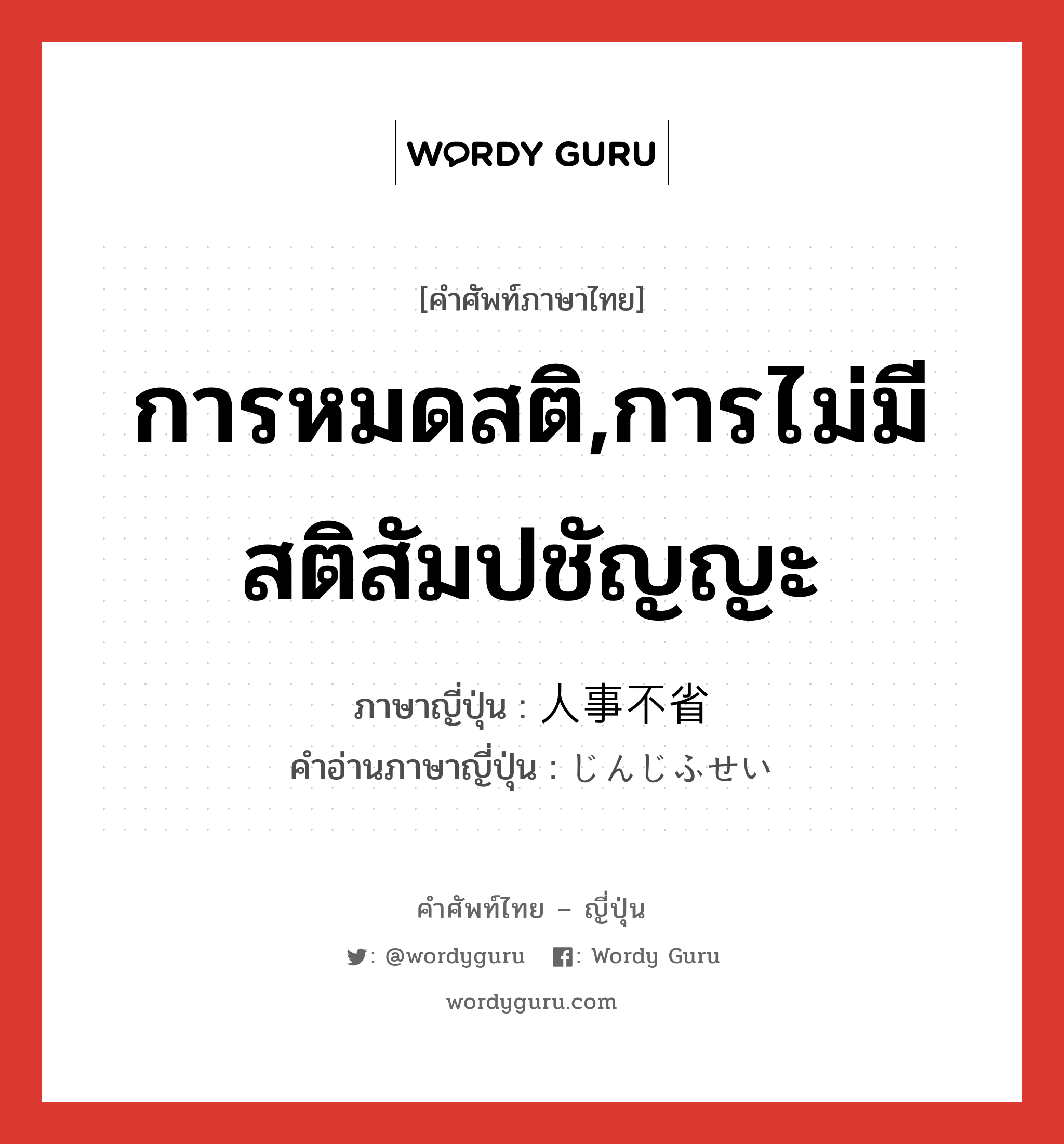 การหมดสติ,การไม่มีสติสัมปชัญญะ ภาษาญี่ปุ่นคืออะไร, คำศัพท์ภาษาไทย - ญี่ปุ่น การหมดสติ,การไม่มีสติสัมปชัญญะ ภาษาญี่ปุ่น 人事不省 คำอ่านภาษาญี่ปุ่น じんじふせい หมวด n หมวด n