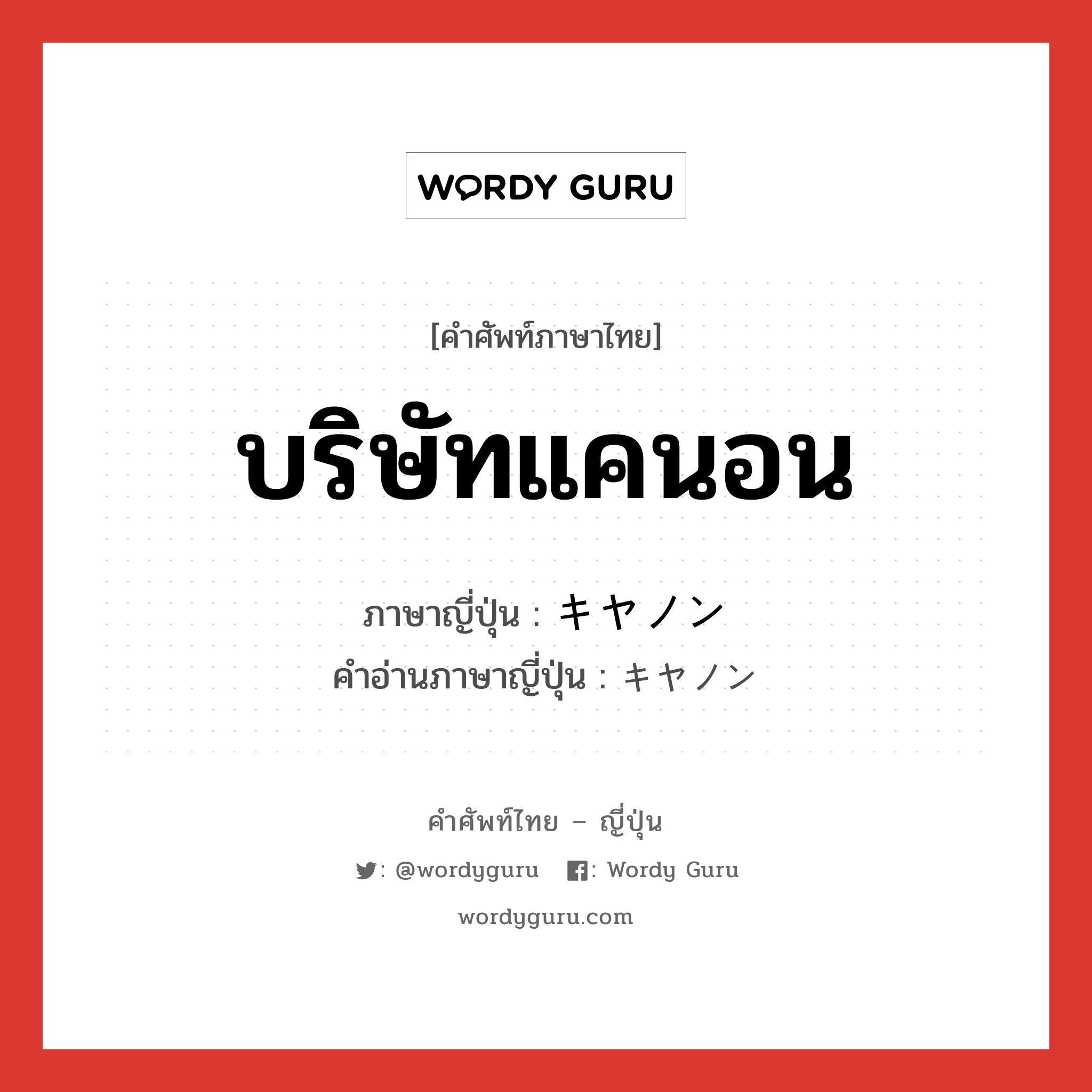 บริษัทแคนอน ภาษาญี่ปุ่นคืออะไร, คำศัพท์ภาษาไทย - ญี่ปุ่น บริษัทแคนอน ภาษาญี่ปุ่น キヤノン คำอ่านภาษาญี่ปุ่น キヤノン หมวด n หมวด n