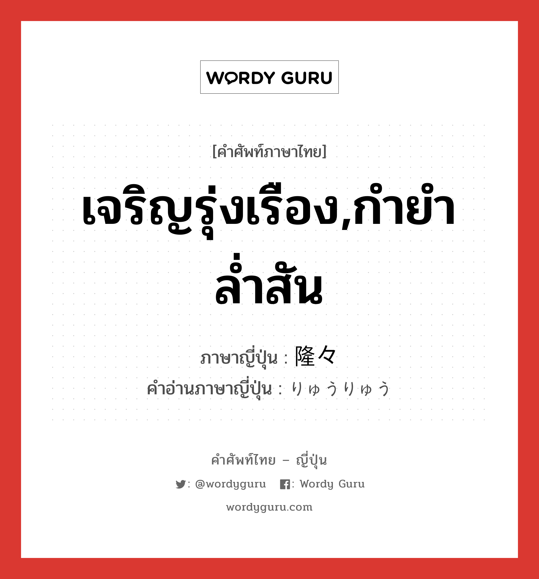 เจริญรุ่งเรือง,กำยำล่ำสัน ภาษาญี่ปุ่นคืออะไร, คำศัพท์ภาษาไทย - ญี่ปุ่น เจริญรุ่งเรือง,กำยำล่ำสัน ภาษาญี่ปุ่น 隆々 คำอ่านภาษาญี่ปุ่น りゅうりゅう หมวด adj-t หมวด adj-t