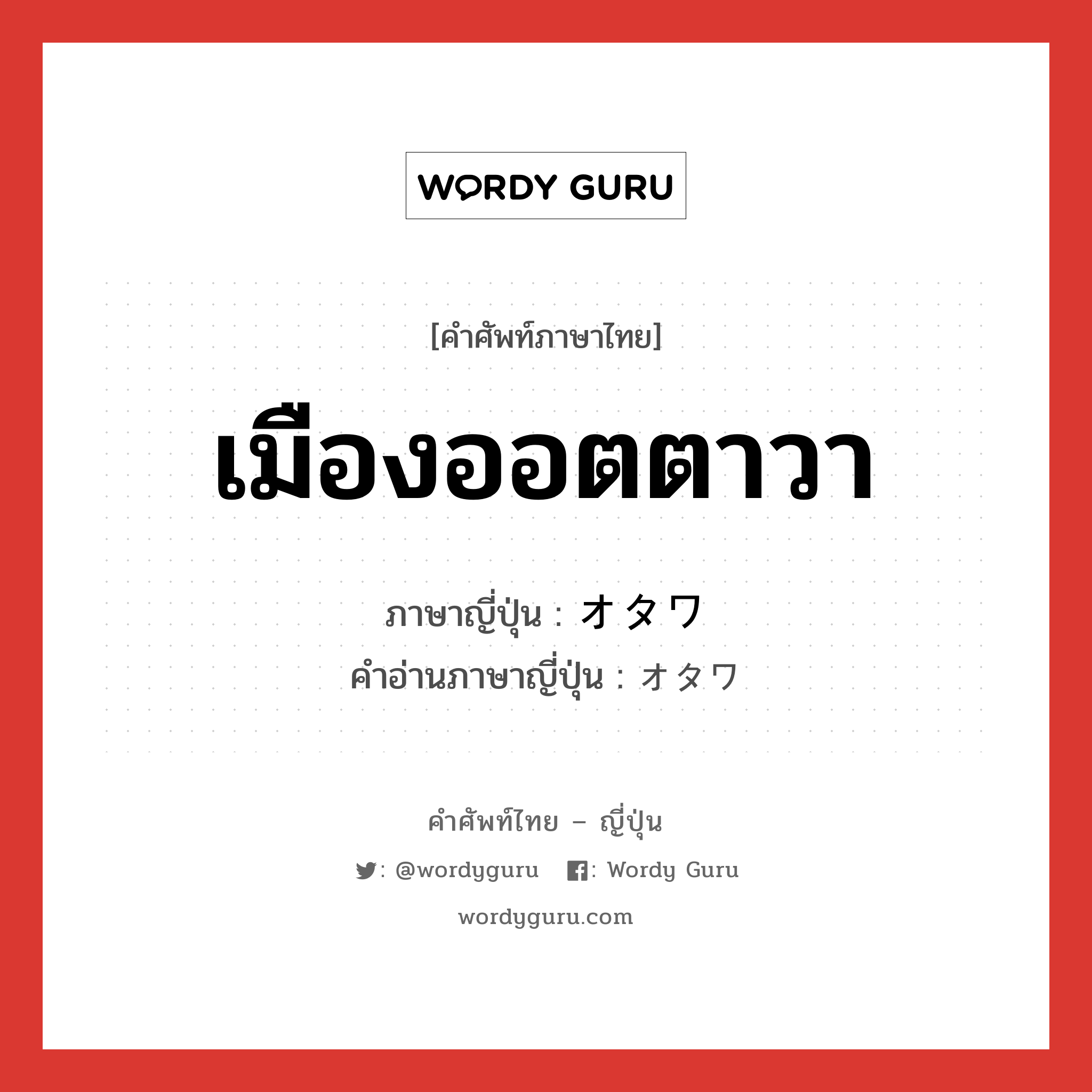 เมืองออตตาวา ภาษาญี่ปุ่นคืออะไร, คำศัพท์ภาษาไทย - ญี่ปุ่น เมืองออตตาวา ภาษาญี่ปุ่น オタワ คำอ่านภาษาญี่ปุ่น オタワ หมวด n หมวด n