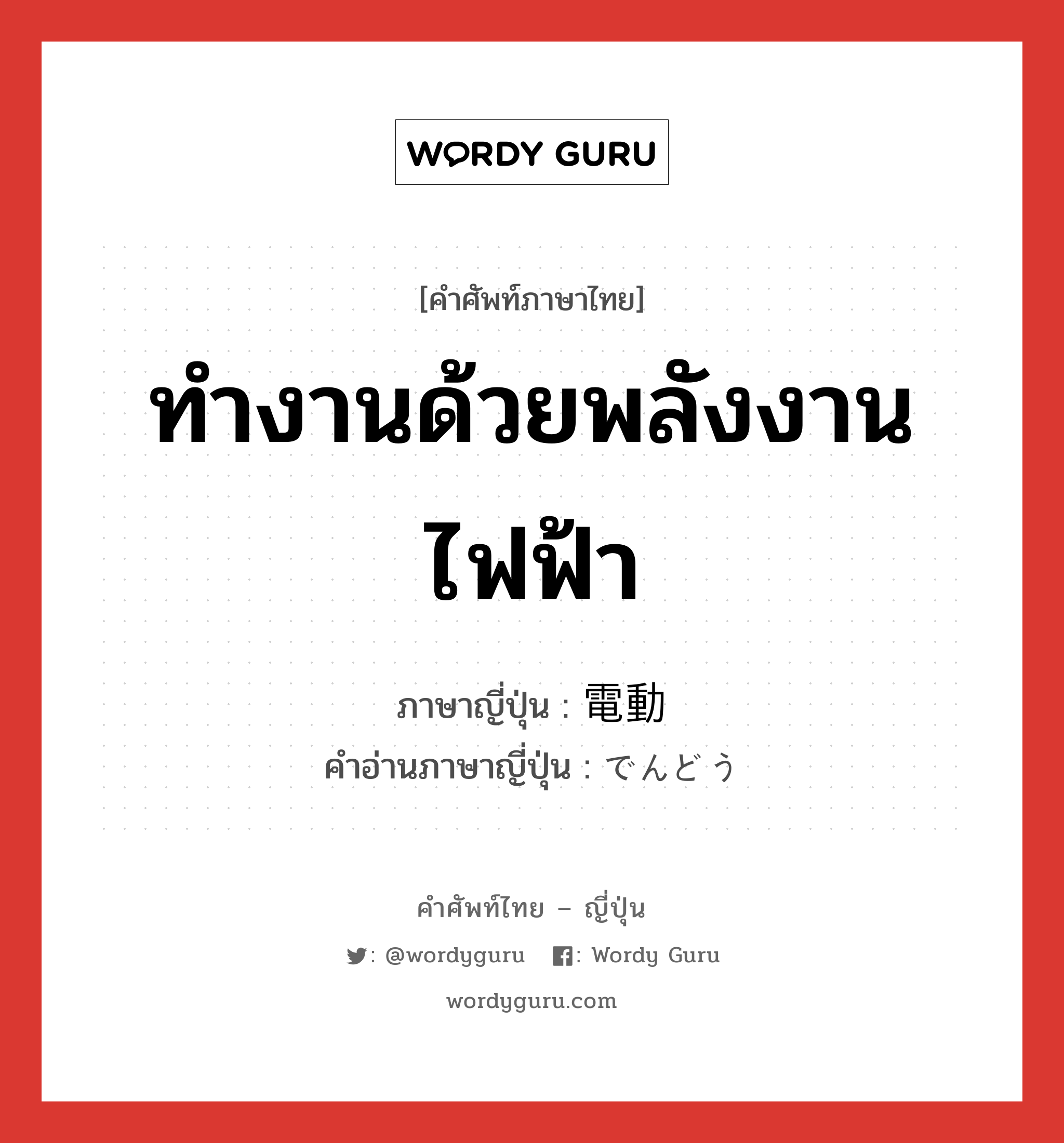 ทำงานด้วยพลังงานไฟฟ้า ภาษาญี่ปุ่นคืออะไร, คำศัพท์ภาษาไทย - ญี่ปุ่น ทำงานด้วยพลังงานไฟฟ้า ภาษาญี่ปุ่น 電動 คำอ่านภาษาญี่ปุ่น でんどう หมวด n หมวด n