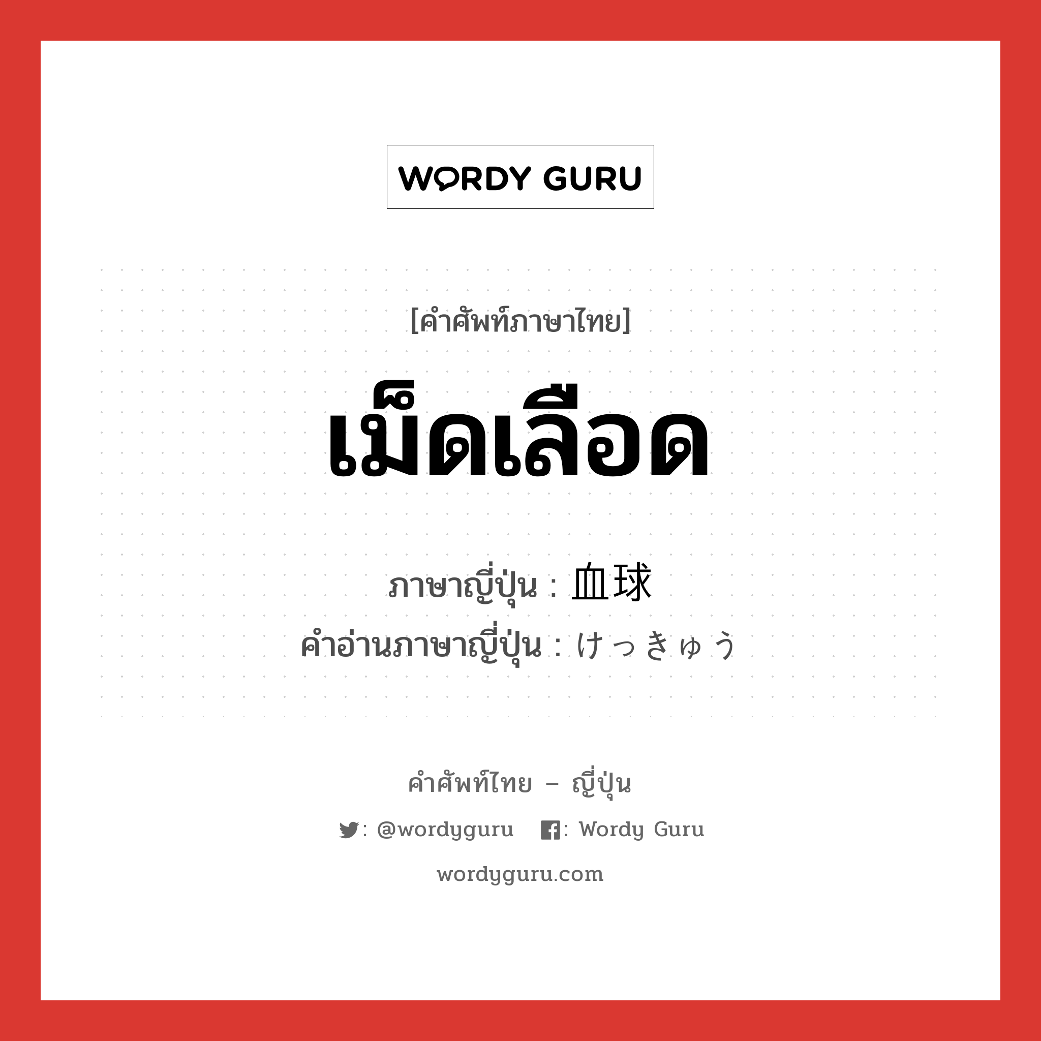 เม็ดเลือด ภาษาญี่ปุ่นคืออะไร, คำศัพท์ภาษาไทย - ญี่ปุ่น เม็ดเลือด ภาษาญี่ปุ่น 血球 คำอ่านภาษาญี่ปุ่น けっきゅう หมวด n หมวด n