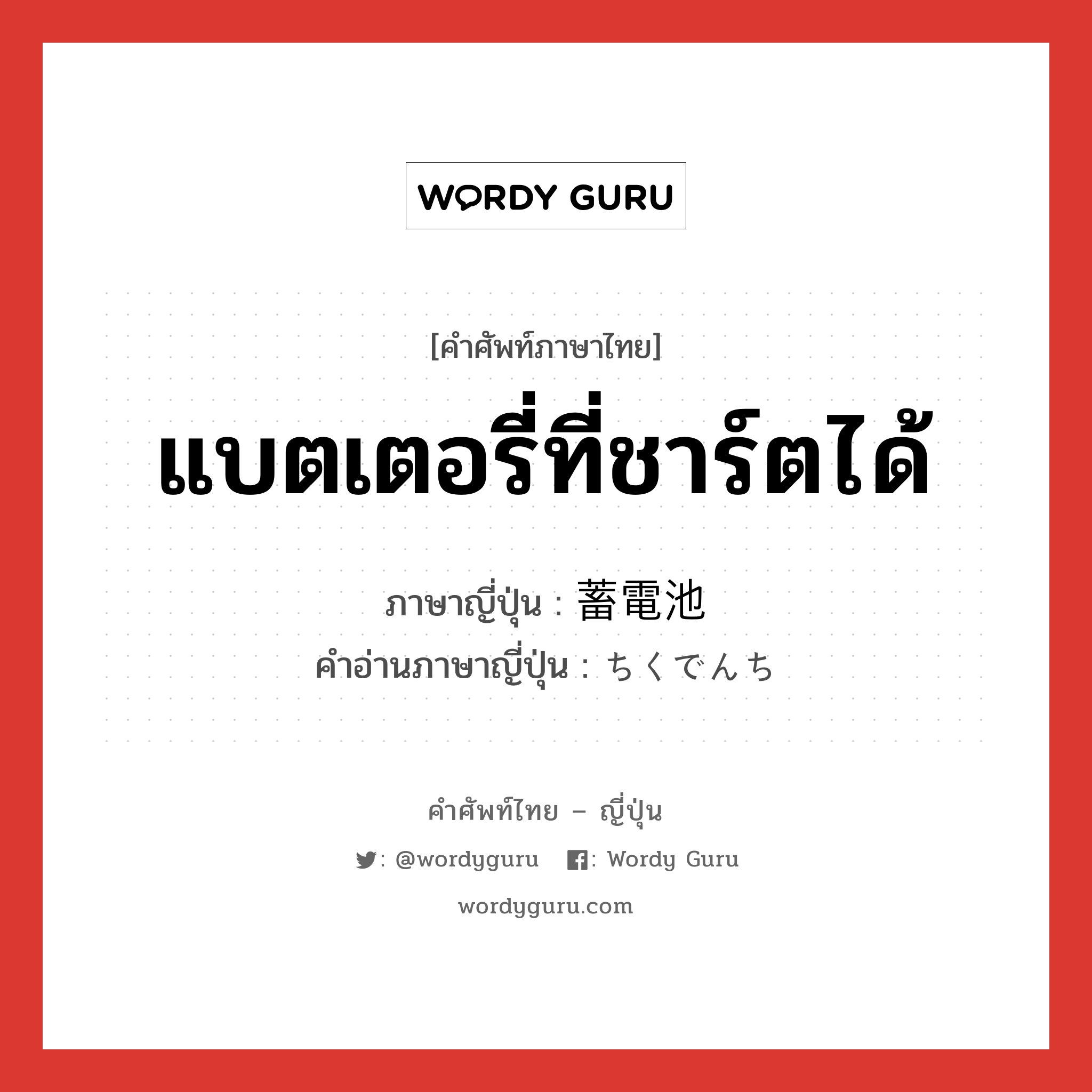 แบตเตอรี่ที่ชาร์ตได้ ภาษาญี่ปุ่นคืออะไร, คำศัพท์ภาษาไทย - ญี่ปุ่น แบตเตอรี่ที่ชาร์ตได้ ภาษาญี่ปุ่น 蓄電池 คำอ่านภาษาญี่ปุ่น ちくでんち หมวด n หมวด n