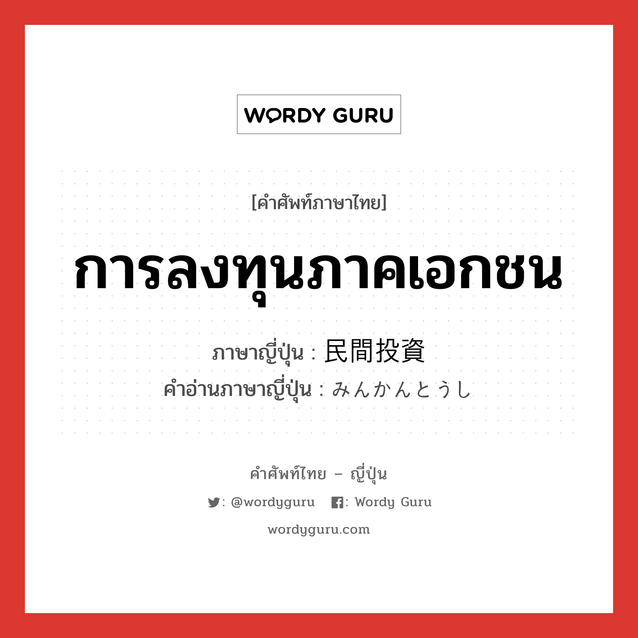 การลงทุนภาคเอกชน ภาษาญี่ปุ่นคืออะไร, คำศัพท์ภาษาไทย - ญี่ปุ่น การลงทุนภาคเอกชน ภาษาญี่ปุ่น 民間投資 คำอ่านภาษาญี่ปุ่น みんかんとうし หมวด n หมวด n