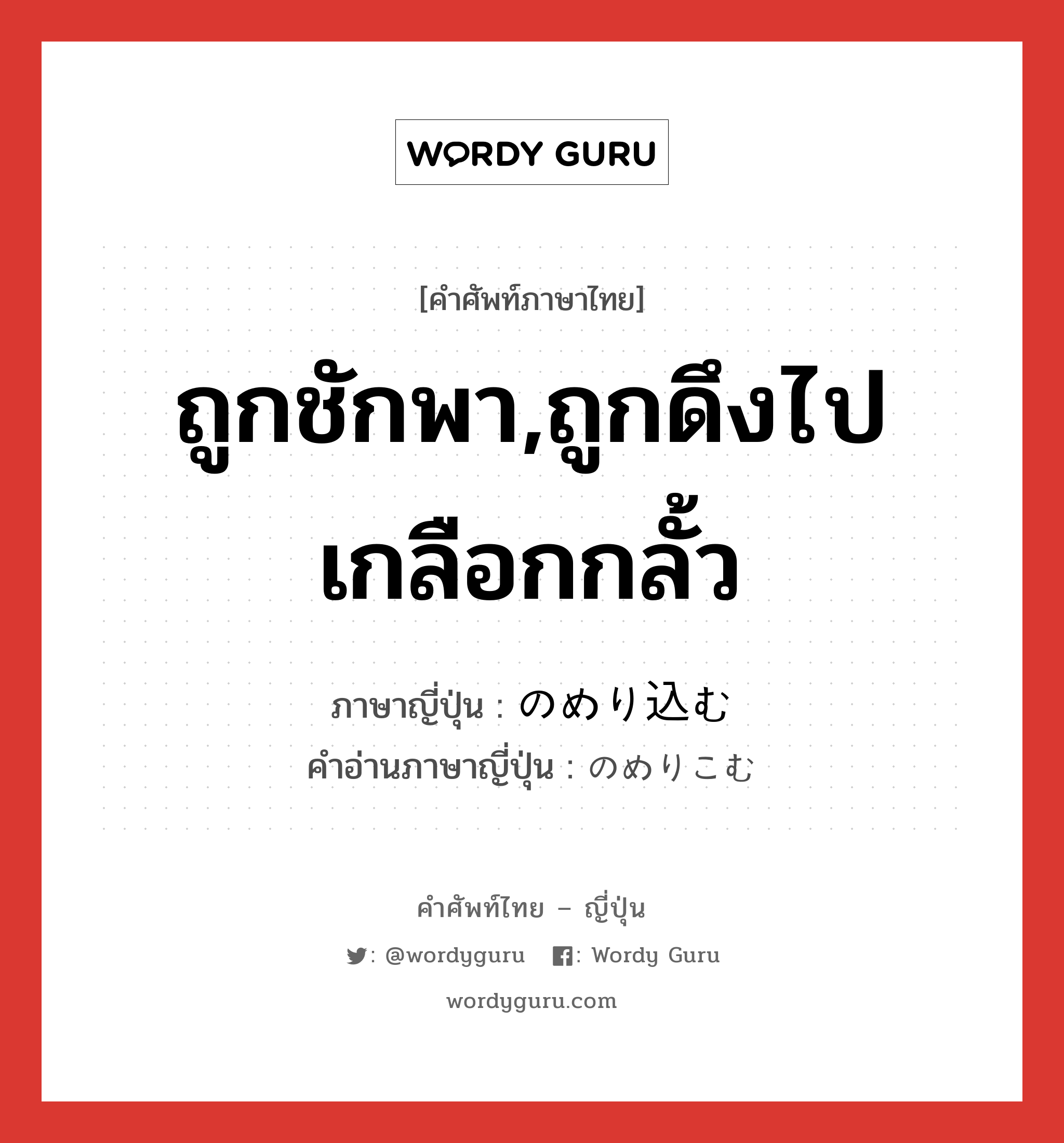 ถูกชักพา,ถูกดึงไปเกลือกกลั้ว ภาษาญี่ปุ่นคืออะไร, คำศัพท์ภาษาไทย - ญี่ปุ่น ถูกชักพา,ถูกดึงไปเกลือกกลั้ว ภาษาญี่ปุ่น のめり込む คำอ่านภาษาญี่ปุ่น のめりこむ หมวด v5m หมวด v5m