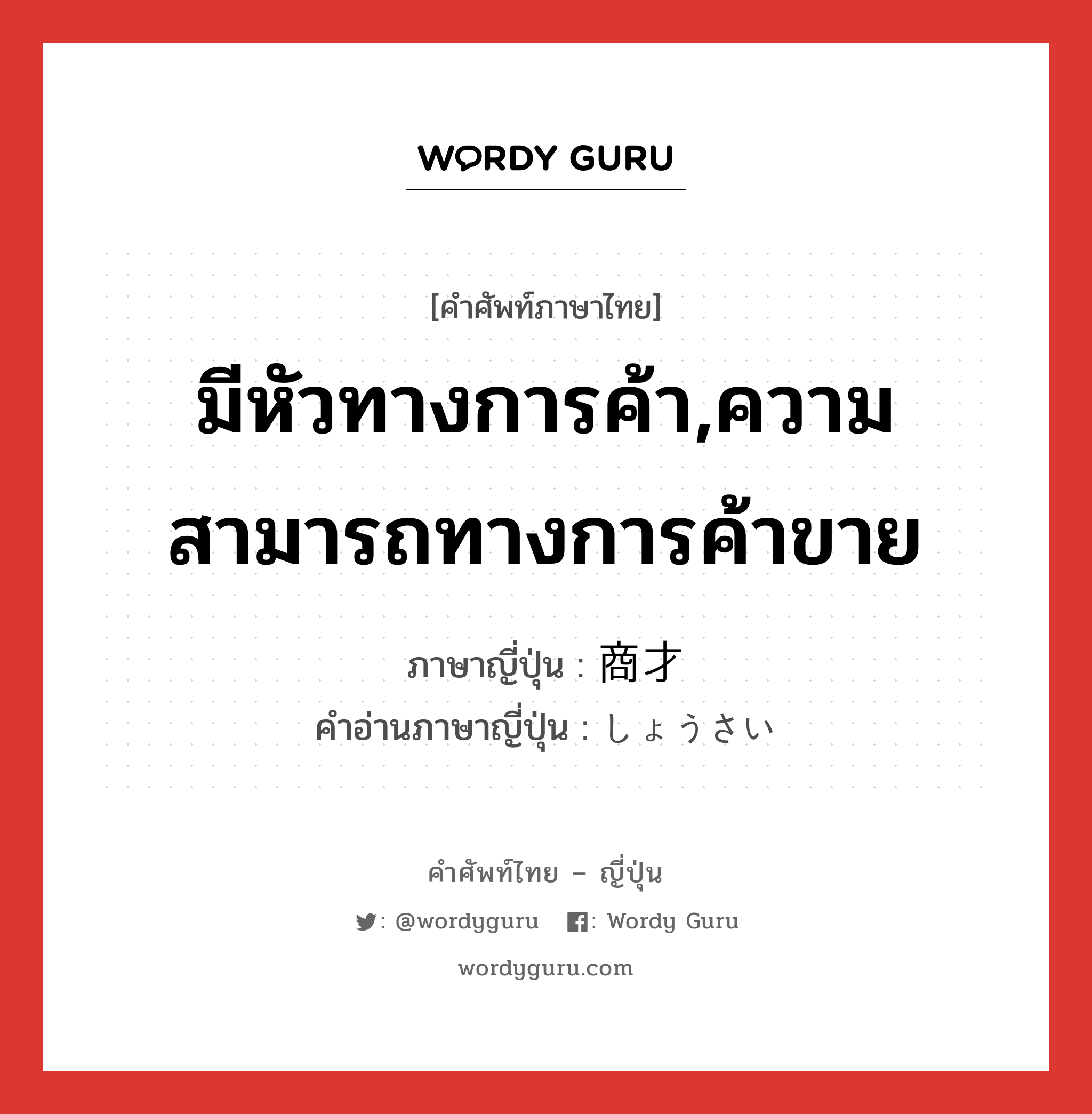 มีหัวทางการค้า,ความสามารถทางการค้าขาย ภาษาญี่ปุ่นคืออะไร, คำศัพท์ภาษาไทย - ญี่ปุ่น มีหัวทางการค้า,ความสามารถทางการค้าขาย ภาษาญี่ปุ่น 商才 คำอ่านภาษาญี่ปุ่น しょうさい หมวด n หมวด n