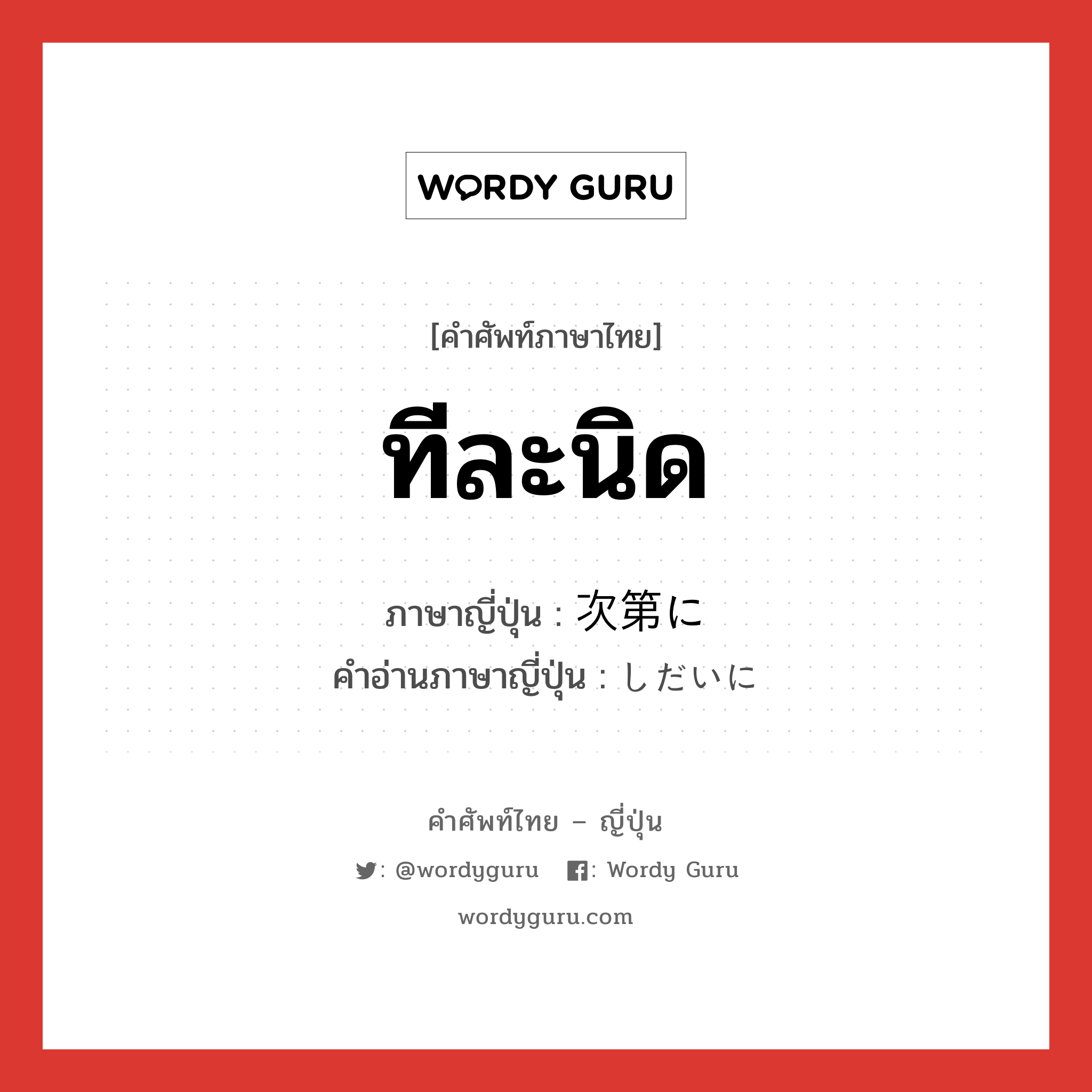 ทีละนิด ภาษาญี่ปุ่นคืออะไร, คำศัพท์ภาษาไทย - ญี่ปุ่น ทีละนิด ภาษาญี่ปุ่น 次第に คำอ่านภาษาญี่ปุ่น しだいに หมวด adv หมวด adv