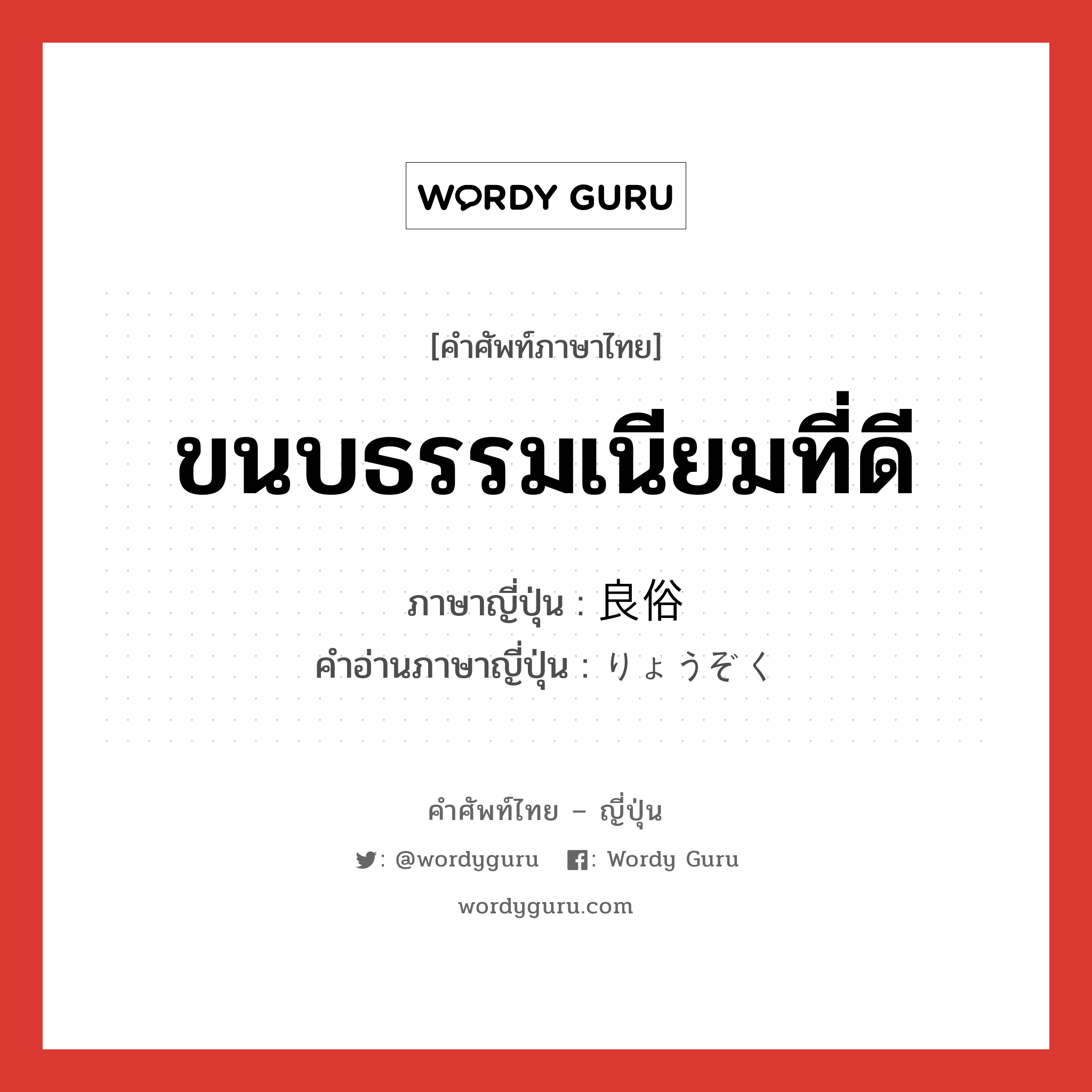 ขนบธรรมเนียมที่ดี ภาษาญี่ปุ่นคืออะไร, คำศัพท์ภาษาไทย - ญี่ปุ่น ขนบธรรมเนียมที่ดี ภาษาญี่ปุ่น 良俗 คำอ่านภาษาญี่ปุ่น りょうぞく หมวด n หมวด n