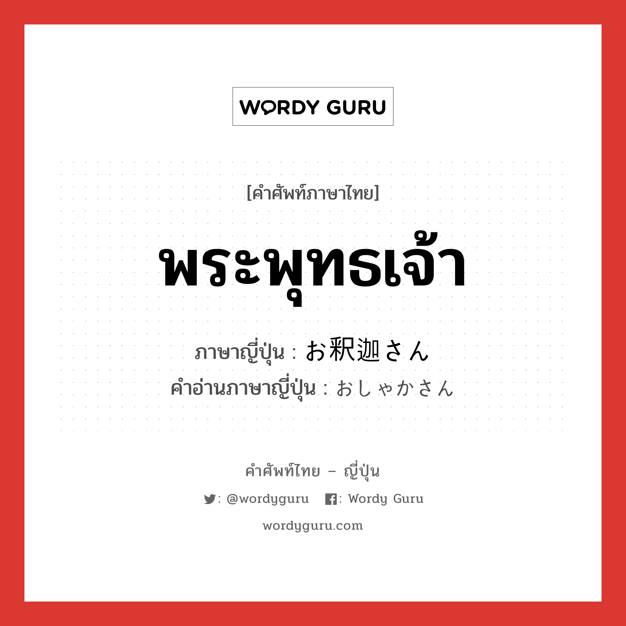 พระพุทธเจ้า ภาษาญี่ปุ่นคืออะไร, คำศัพท์ภาษาไทย - ญี่ปุ่น พระพุทธเจ้า ภาษาญี่ปุ่น お釈迦さん คำอ่านภาษาญี่ปุ่น おしゃかさん หมวด n หมวด n