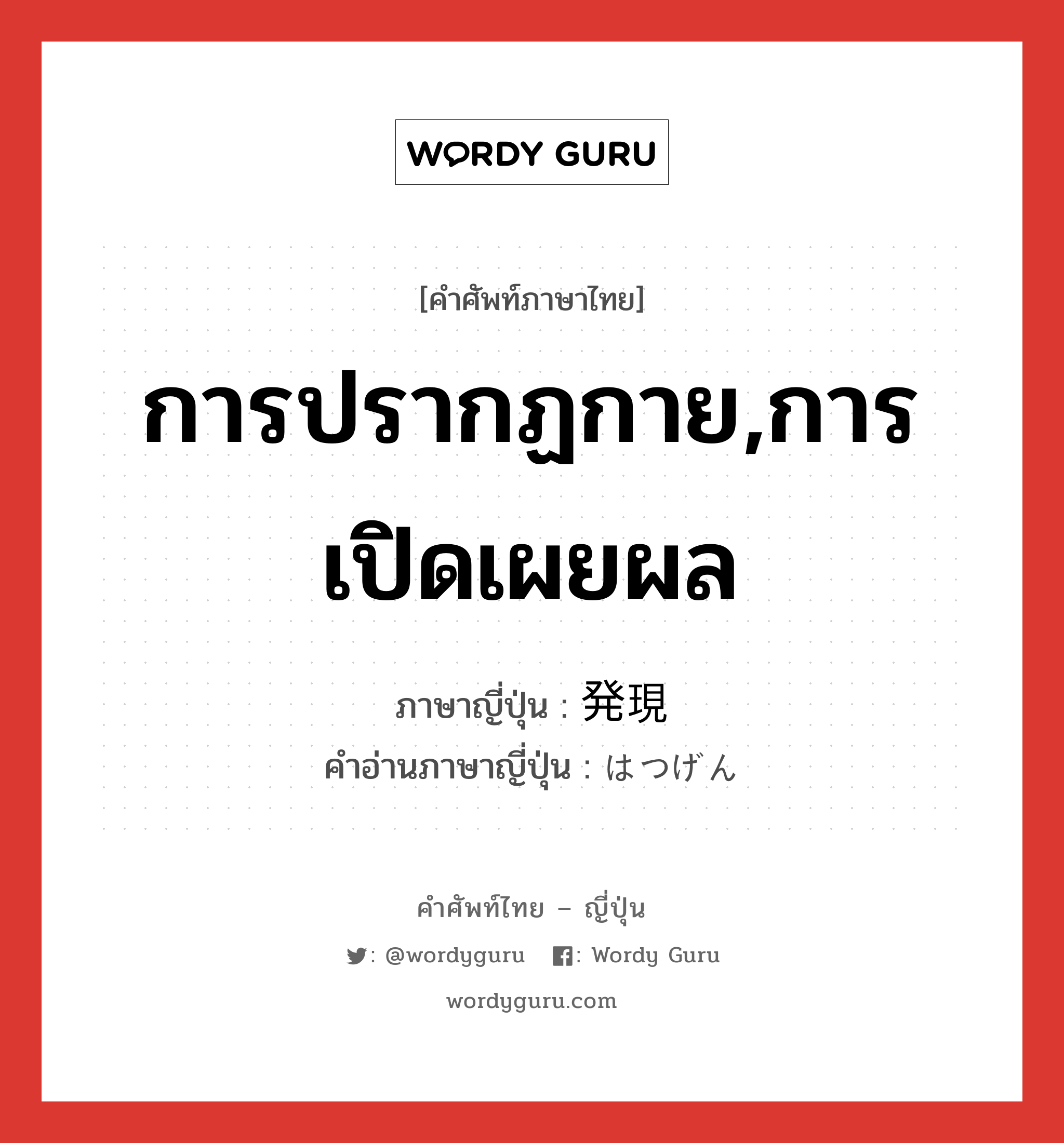 การปรากฏกาย,การเปิดเผยผล ภาษาญี่ปุ่นคืออะไร, คำศัพท์ภาษาไทย - ญี่ปุ่น การปรากฏกาย,การเปิดเผยผล ภาษาญี่ปุ่น 発現 คำอ่านภาษาญี่ปุ่น はつげん หมวด n หมวด n