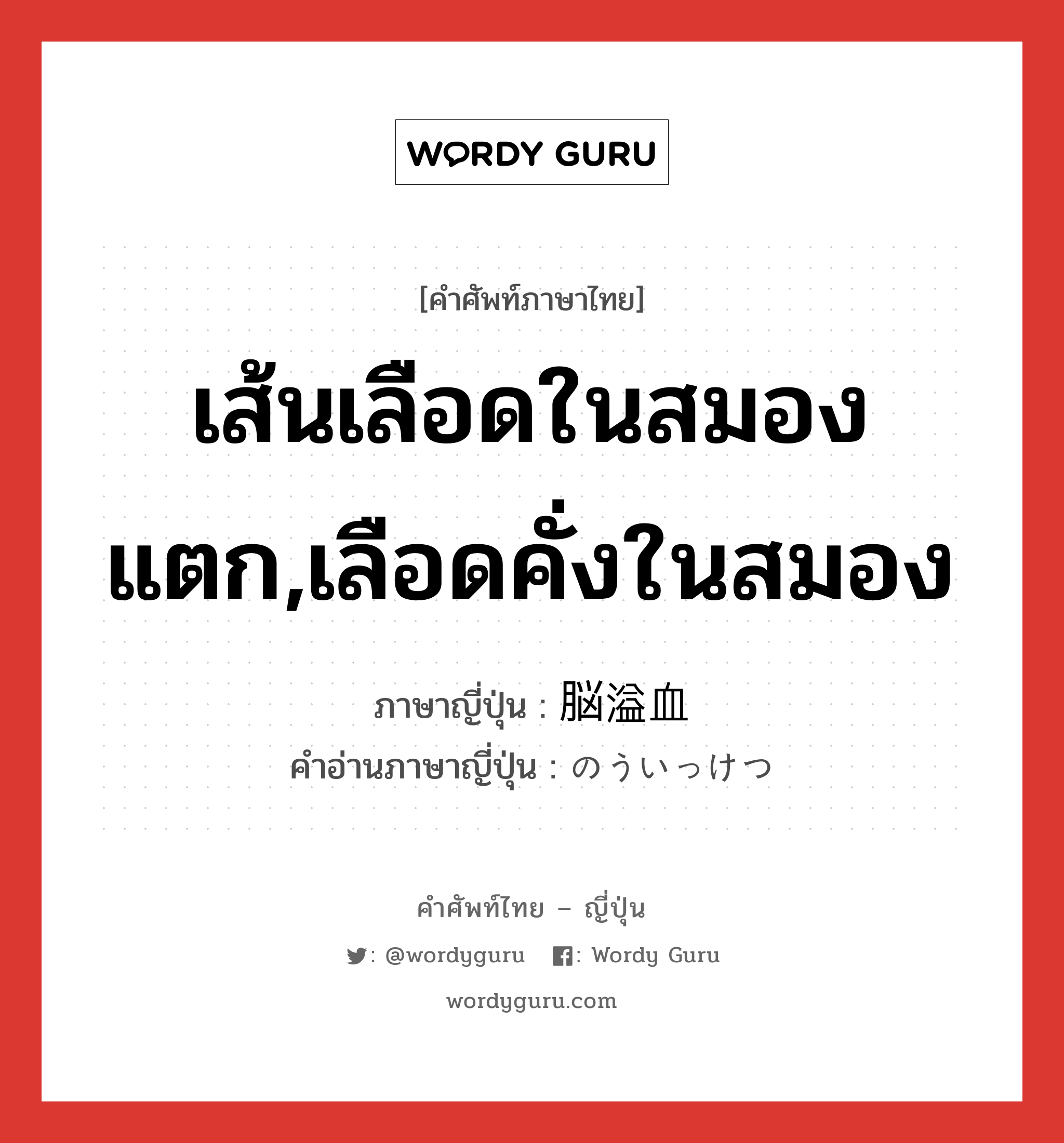 เส้นเลือดในสมองแตก,เลือดคั่งในสมอง ภาษาญี่ปุ่นคืออะไร, คำศัพท์ภาษาไทย - ญี่ปุ่น เส้นเลือดในสมองแตก,เลือดคั่งในสมอง ภาษาญี่ปุ่น 脳溢血 คำอ่านภาษาญี่ปุ่น のういっけつ หมวด n หมวด n