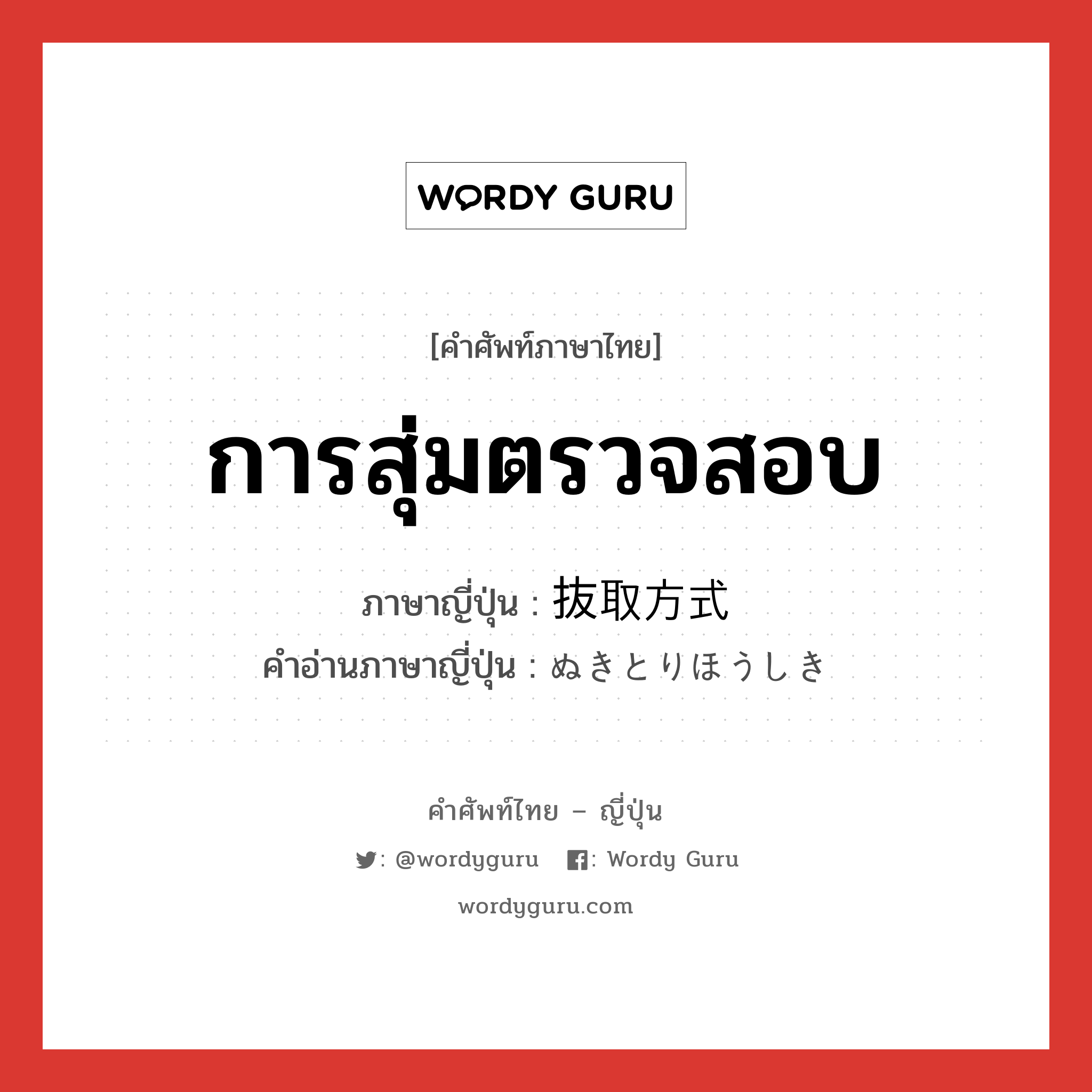 การสุ่มตรวจสอบ ภาษาญี่ปุ่นคืออะไร, คำศัพท์ภาษาไทย - ญี่ปุ่น การสุ่มตรวจสอบ ภาษาญี่ปุ่น 抜取方式 คำอ่านภาษาญี่ปุ่น ぬきとりほうしき หมวด n หมวด n