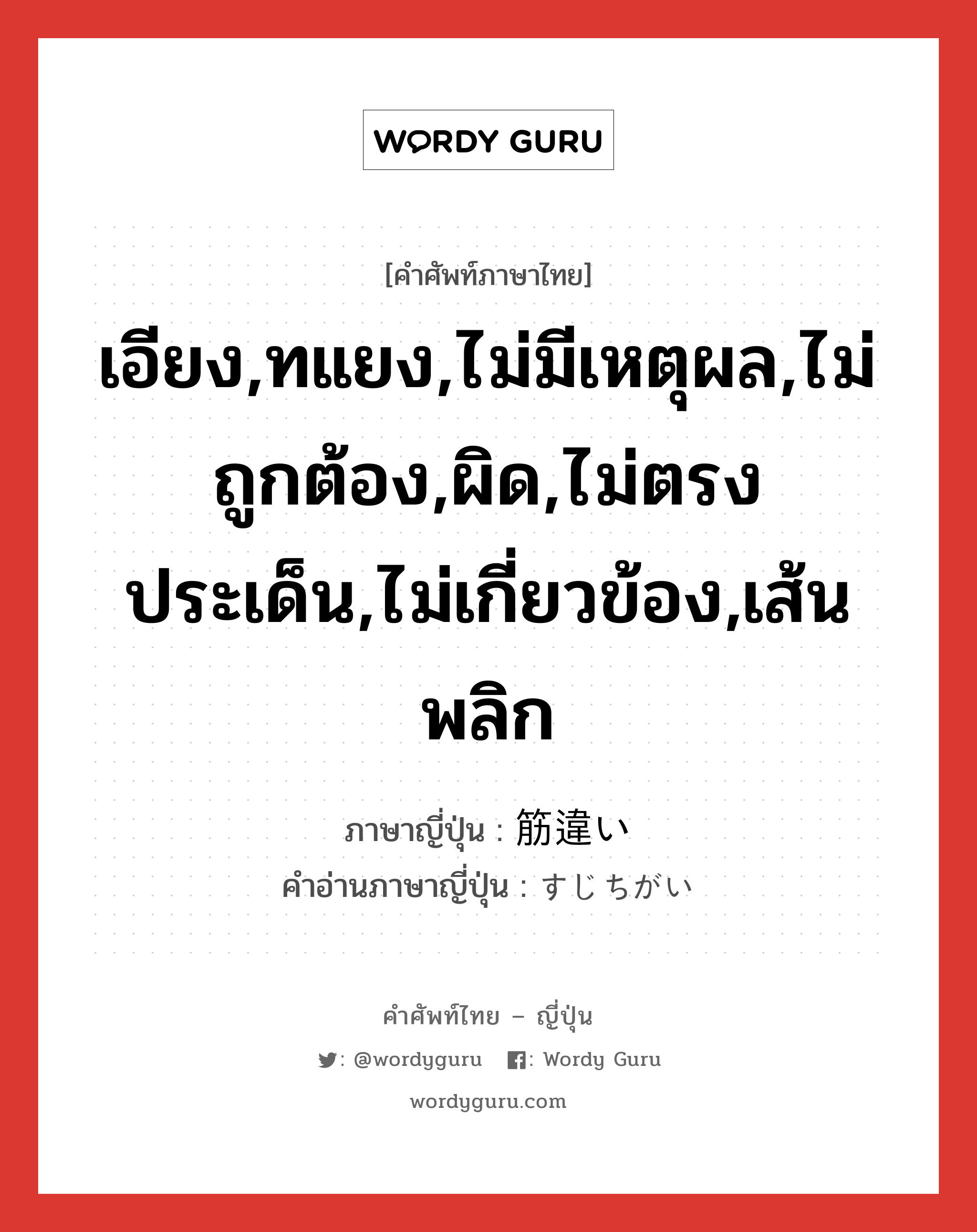 เอียง,ทแยง,ไม่มีเหตุผล,ไม่ถูกต้อง,ผิด,ไม่ตรงประเด็น,ไม่เกี่ยวข้อง,เส้นพลิก ภาษาญี่ปุ่นคืออะไร, คำศัพท์ภาษาไทย - ญี่ปุ่น เอียง,ทแยง,ไม่มีเหตุผล,ไม่ถูกต้อง,ผิด,ไม่ตรงประเด็น,ไม่เกี่ยวข้อง,เส้นพลิก ภาษาญี่ปุ่น 筋違い คำอ่านภาษาญี่ปุ่น すじちがい หมวด n หมวด n