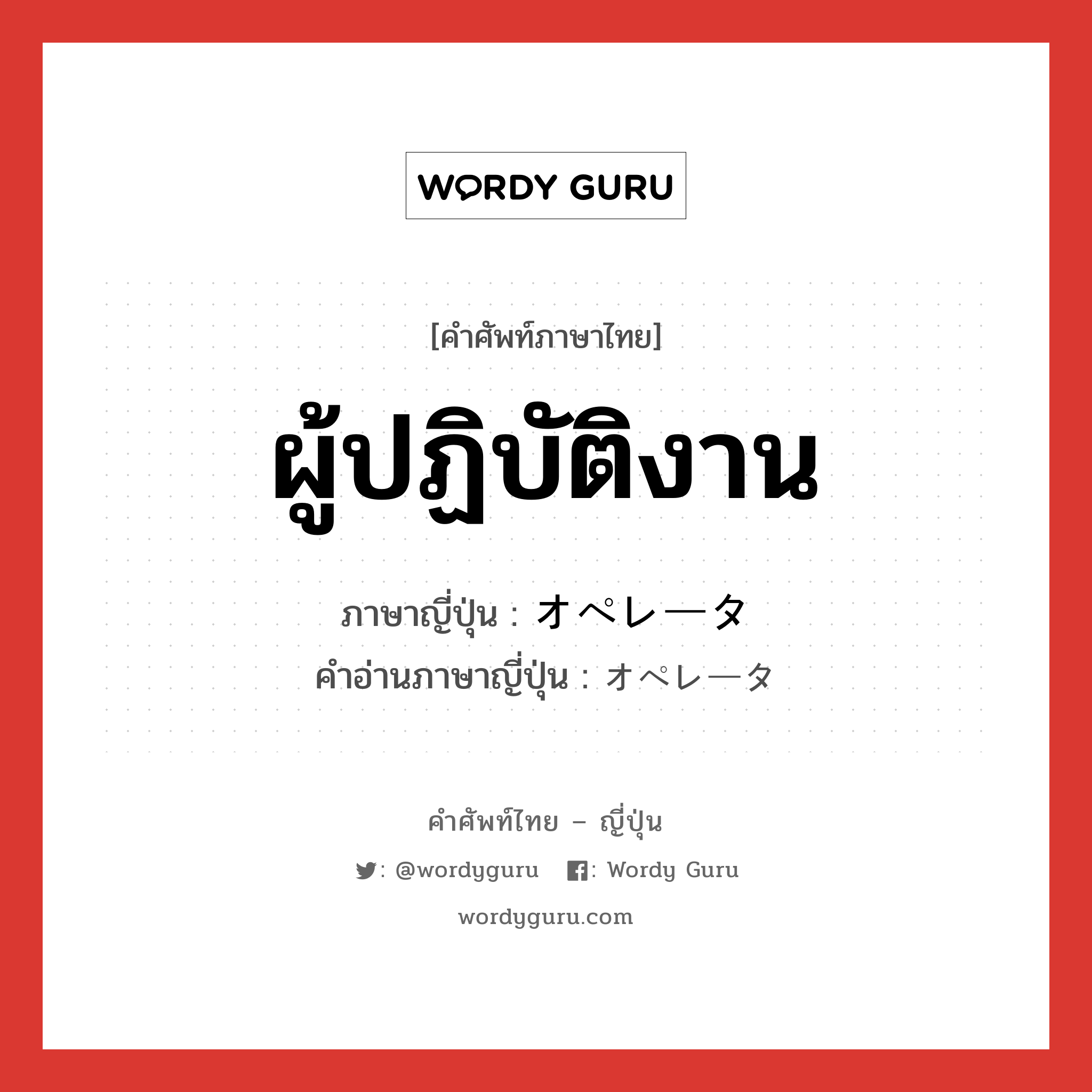 ผู้ปฏิบัติงาน ภาษาญี่ปุ่นคืออะไร, คำศัพท์ภาษาไทย - ญี่ปุ่น ผู้ปฏิบัติงาน ภาษาญี่ปุ่น オペレータ คำอ่านภาษาญี่ปุ่น オペレータ หมวด n หมวด n