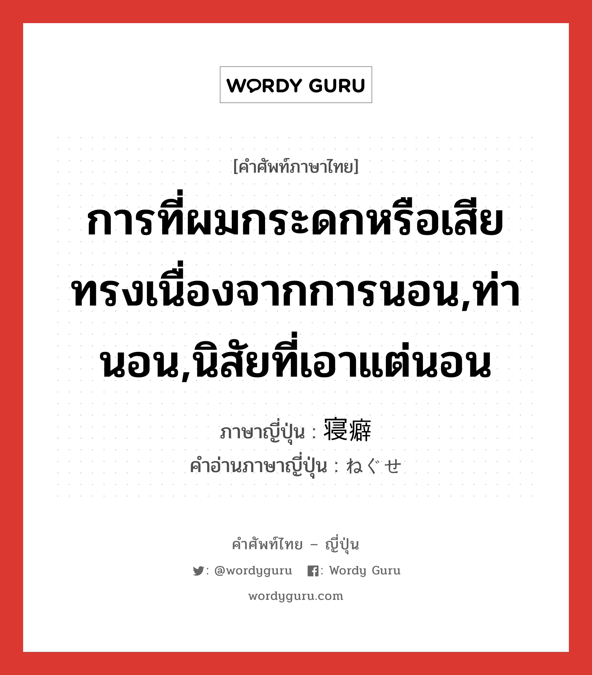 การที่ผมกระดกหรือเสียทรงเนื่องจากการนอน,ท่านอน,นิสัยที่เอาแต่นอน ภาษาญี่ปุ่นคืออะไร, คำศัพท์ภาษาไทย - ญี่ปุ่น การที่ผมกระดกหรือเสียทรงเนื่องจากการนอน,ท่านอน,นิสัยที่เอาแต่นอน ภาษาญี่ปุ่น 寝癖 คำอ่านภาษาญี่ปุ่น ねぐせ หมวด n หมวด n