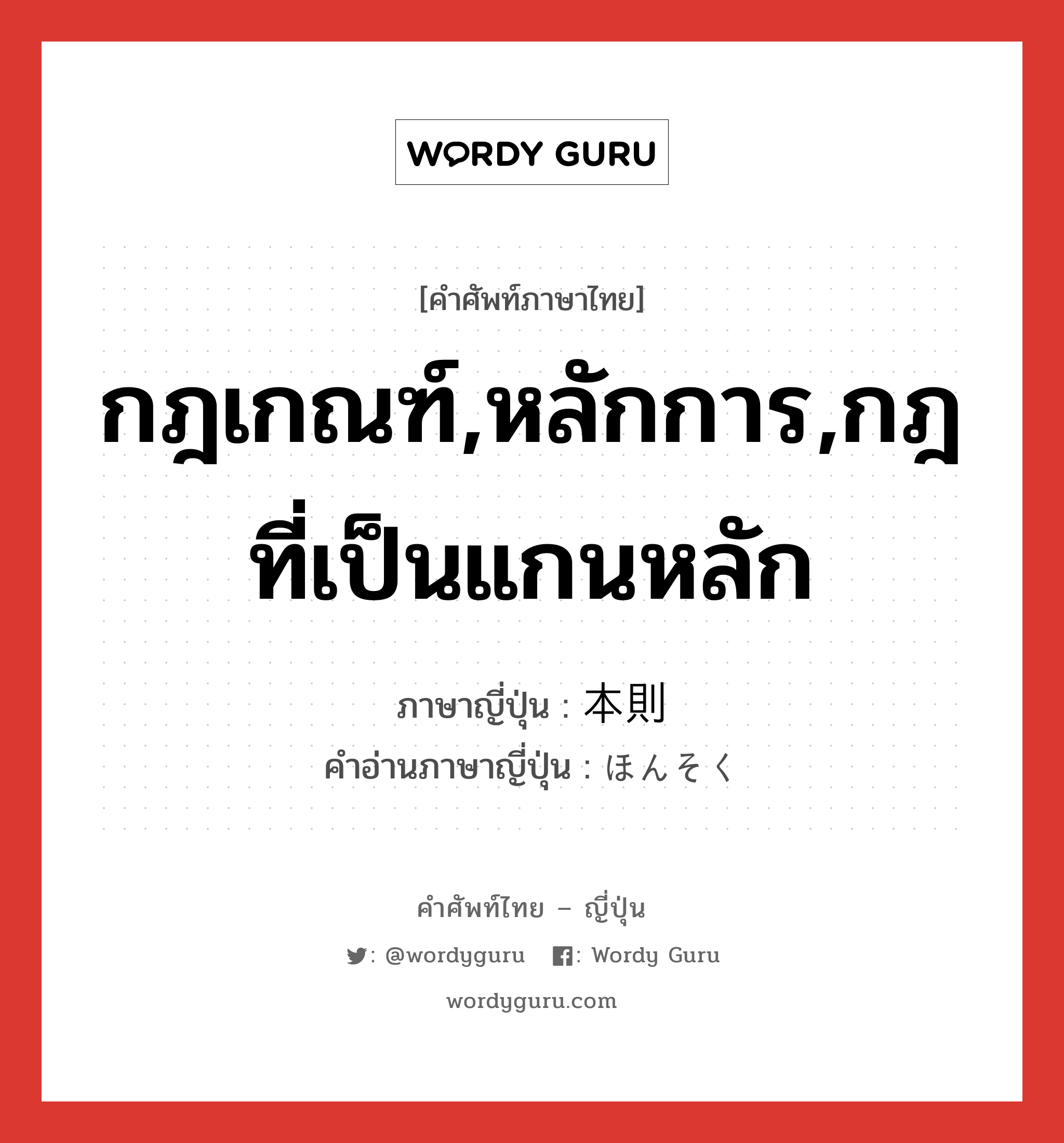 กฎเกณฑ์,หลักการ,กฎที่เป็นแกนหลัก ภาษาญี่ปุ่นคืออะไร, คำศัพท์ภาษาไทย - ญี่ปุ่น กฎเกณฑ์,หลักการ,กฎที่เป็นแกนหลัก ภาษาญี่ปุ่น 本則 คำอ่านภาษาญี่ปุ่น ほんそく หมวด n หมวด n