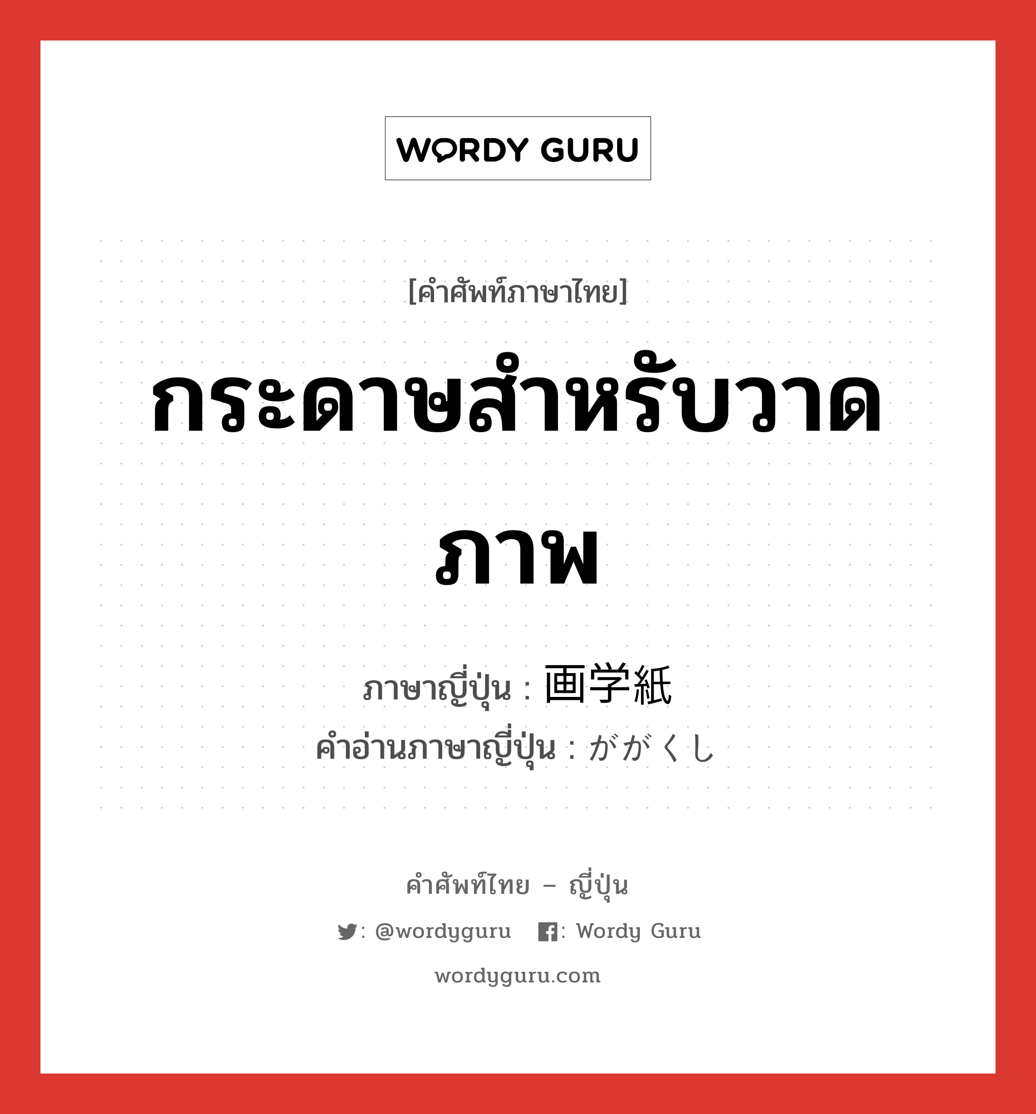 กระดาษสำหรับวาดภาพ ภาษาญี่ปุ่นคืออะไร, คำศัพท์ภาษาไทย - ญี่ปุ่น กระดาษสำหรับวาดภาพ ภาษาญี่ปุ่น 画学紙 คำอ่านภาษาญี่ปุ่น ががくし หมวด n หมวด n