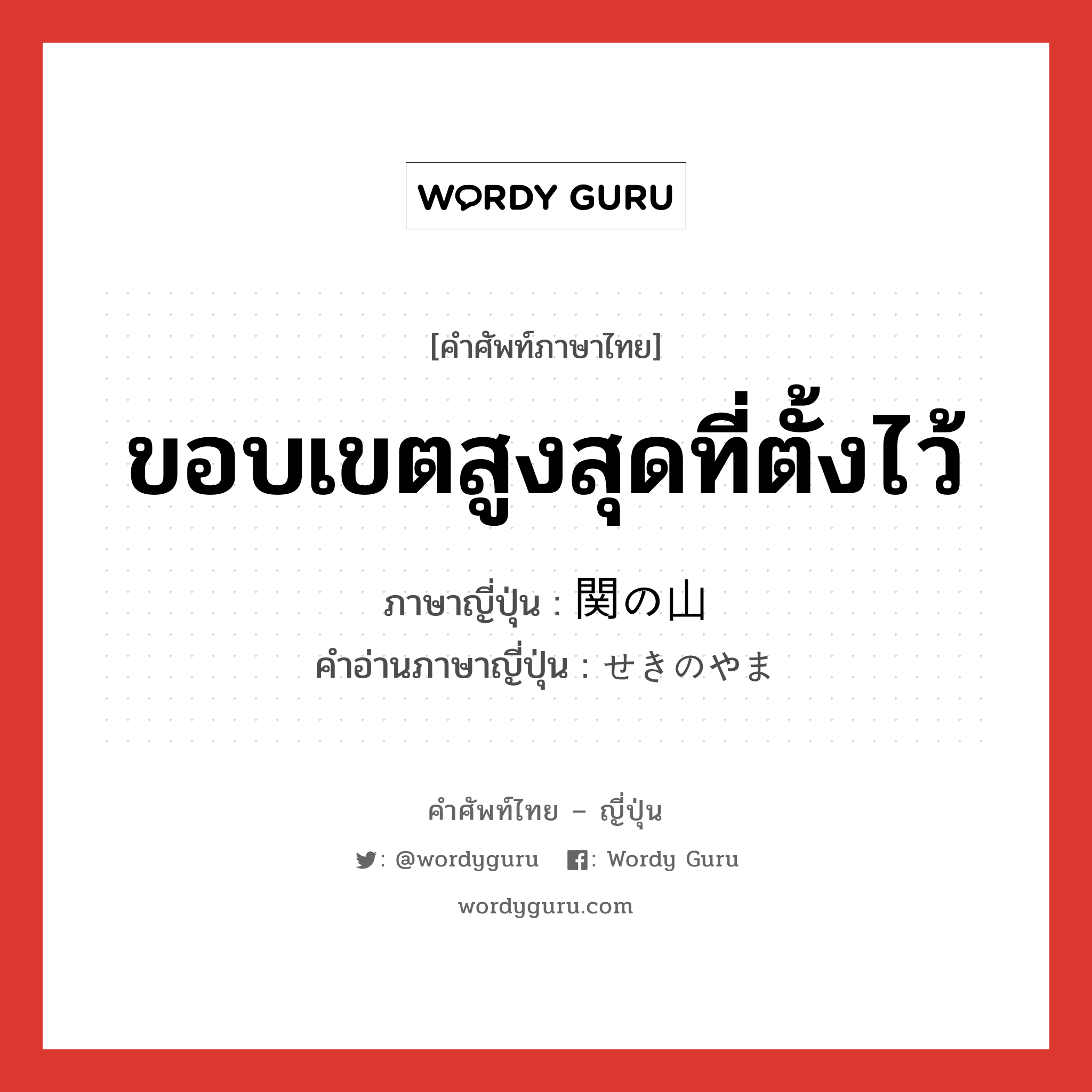 ขอบเขตสูงสุดที่ตั้งไว้ ภาษาญี่ปุ่นคืออะไร, คำศัพท์ภาษาไทย - ญี่ปุ่น ขอบเขตสูงสุดที่ตั้งไว้ ภาษาญี่ปุ่น 関の山 คำอ่านภาษาญี่ปุ่น せきのやま หมวด n หมวด n