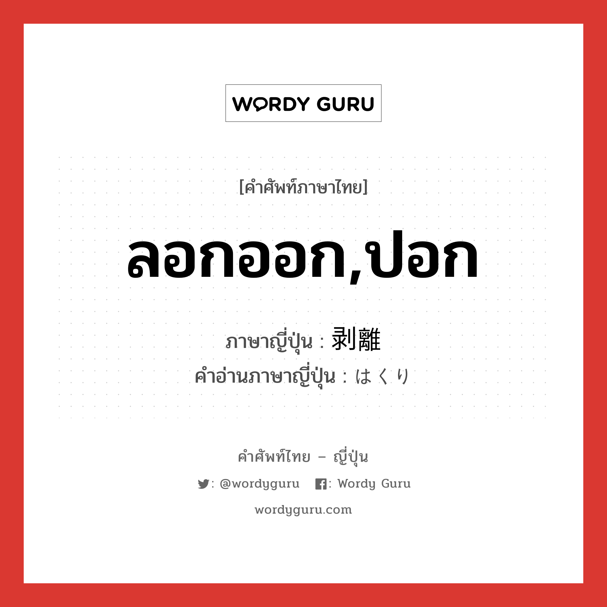 ลอกออก,ปอก ภาษาญี่ปุ่นคืออะไร, คำศัพท์ภาษาไทย - ญี่ปุ่น ลอกออก,ปอก ภาษาญี่ปุ่น 剥離 คำอ่านภาษาญี่ปุ่น はくり หมวด n หมวด n