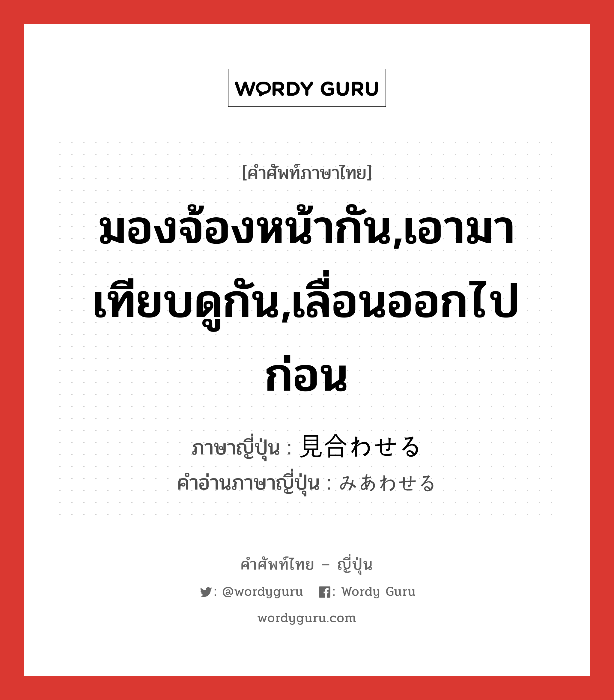 มองจ้องหน้ากัน,เอามาเทียบดูกัน,เลื่อนออกไปก่อน ภาษาญี่ปุ่นคืออะไร, คำศัพท์ภาษาไทย - ญี่ปุ่น มองจ้องหน้ากัน,เอามาเทียบดูกัน,เลื่อนออกไปก่อน ภาษาญี่ปุ่น 見合わせる คำอ่านภาษาญี่ปุ่น みあわせる หมวด v1 หมวด v1