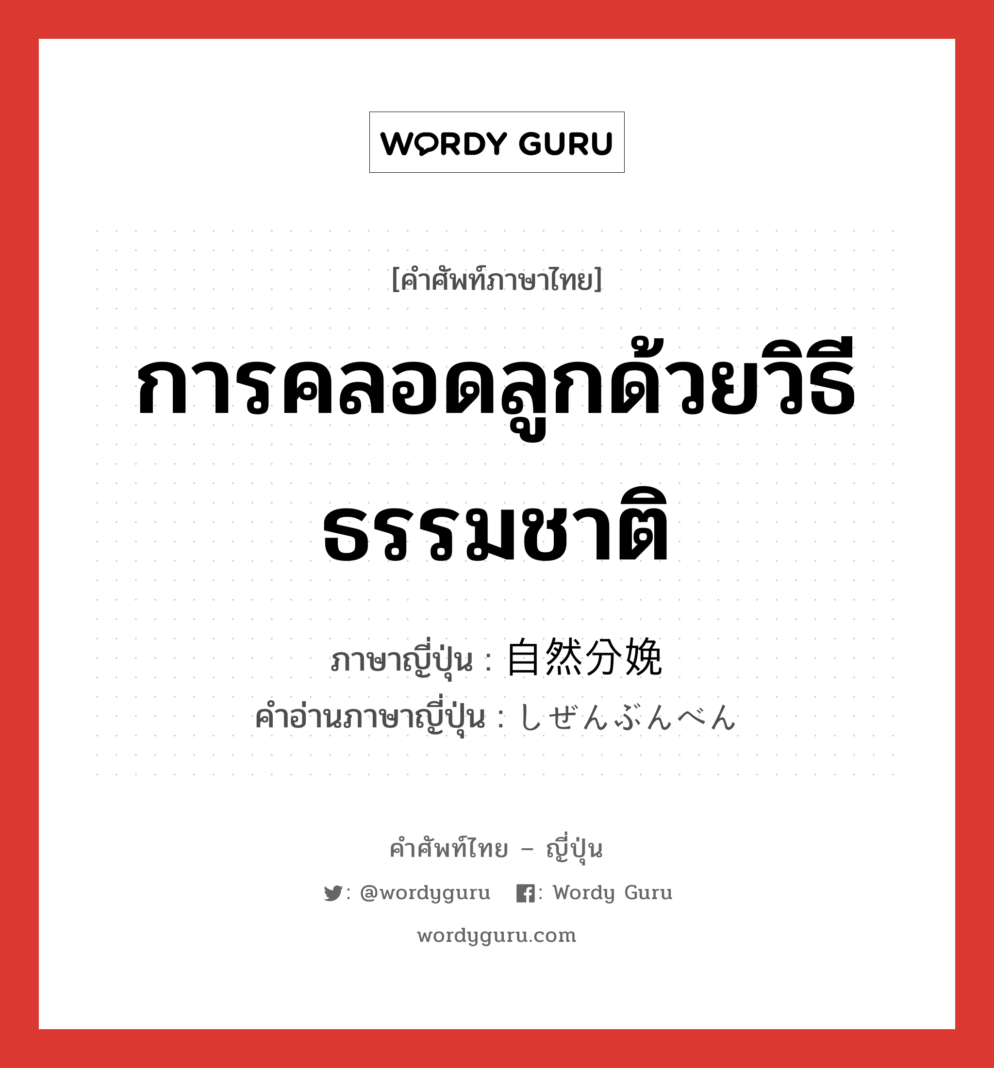 การคลอดลูกด้วยวิธีธรรมชาติ ภาษาญี่ปุ่นคืออะไร, คำศัพท์ภาษาไทย - ญี่ปุ่น การคลอดลูกด้วยวิธีธรรมชาติ ภาษาญี่ปุ่น 自然分娩 คำอ่านภาษาญี่ปุ่น しぜんぶんべん หมวด n หมวด n