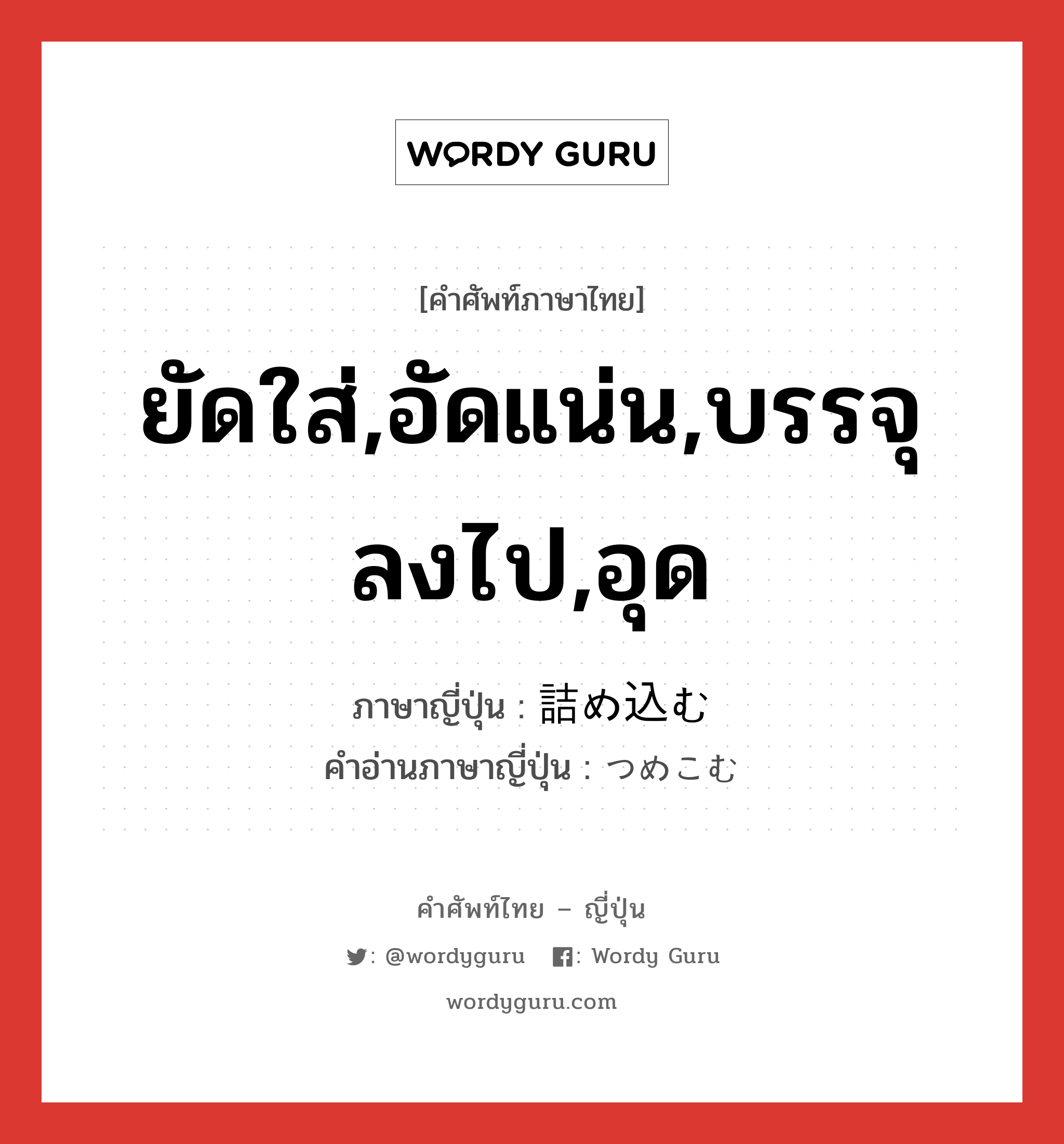 ยัดใส่,อัดแน่น,บรรจุลงไป,อุด ภาษาญี่ปุ่นคืออะไร, คำศัพท์ภาษาไทย - ญี่ปุ่น ยัดใส่,อัดแน่น,บรรจุลงไป,อุด ภาษาญี่ปุ่น 詰め込む คำอ่านภาษาญี่ปุ่น つめこむ หมวด v5u หมวด v5u