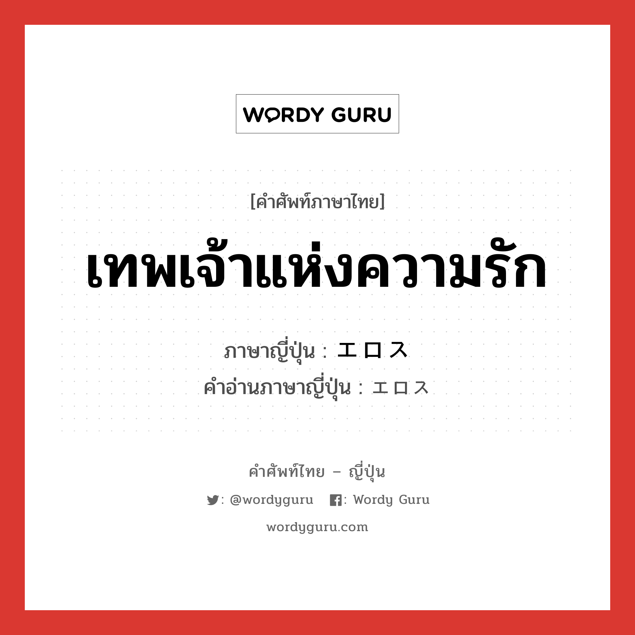 เทพเจ้าแห่งความรัก ภาษาญี่ปุ่นคืออะไร, คำศัพท์ภาษาไทย - ญี่ปุ่น เทพเจ้าแห่งความรัก ภาษาญี่ปุ่น エロス คำอ่านภาษาญี่ปุ่น エロス หมวด n หมวด n