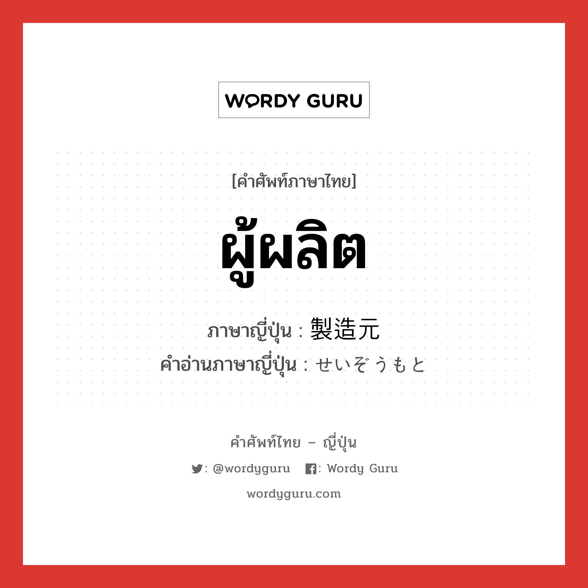 ผู้ผลิต ภาษาญี่ปุ่นคืออะไร, คำศัพท์ภาษาไทย - ญี่ปุ่น ผู้ผลิต ภาษาญี่ปุ่น 製造元 คำอ่านภาษาญี่ปุ่น せいぞうもと หมวด n หมวด n